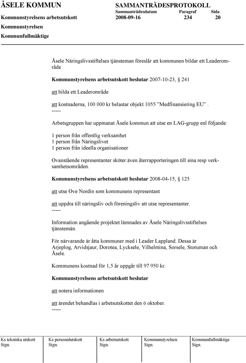 Arbetsgruppen har uppmanat Åsele kommun att utse en LAG-grupp enl följande: 1 person från offentlig verksamhet 1 person från Näringslivet 1 person från ideella organisationer Ovanstående