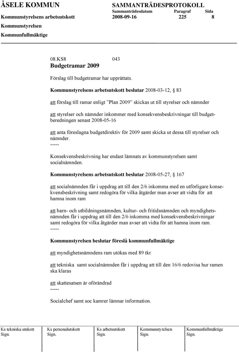 budgetberedningen senast 2008-05-16 att anta föreslagna budgetdirektiv för 2009 samt skicka ut dessa till styrelser och nämnder.