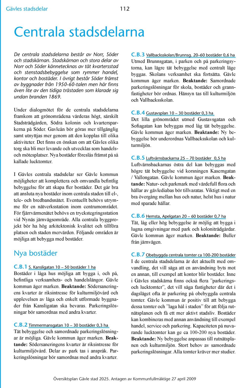 I övrigt består Söder främst av byggnader från 1950-60-talen men här finns även lite av den tidiga trästaden som klarade sig undan branden 1869.