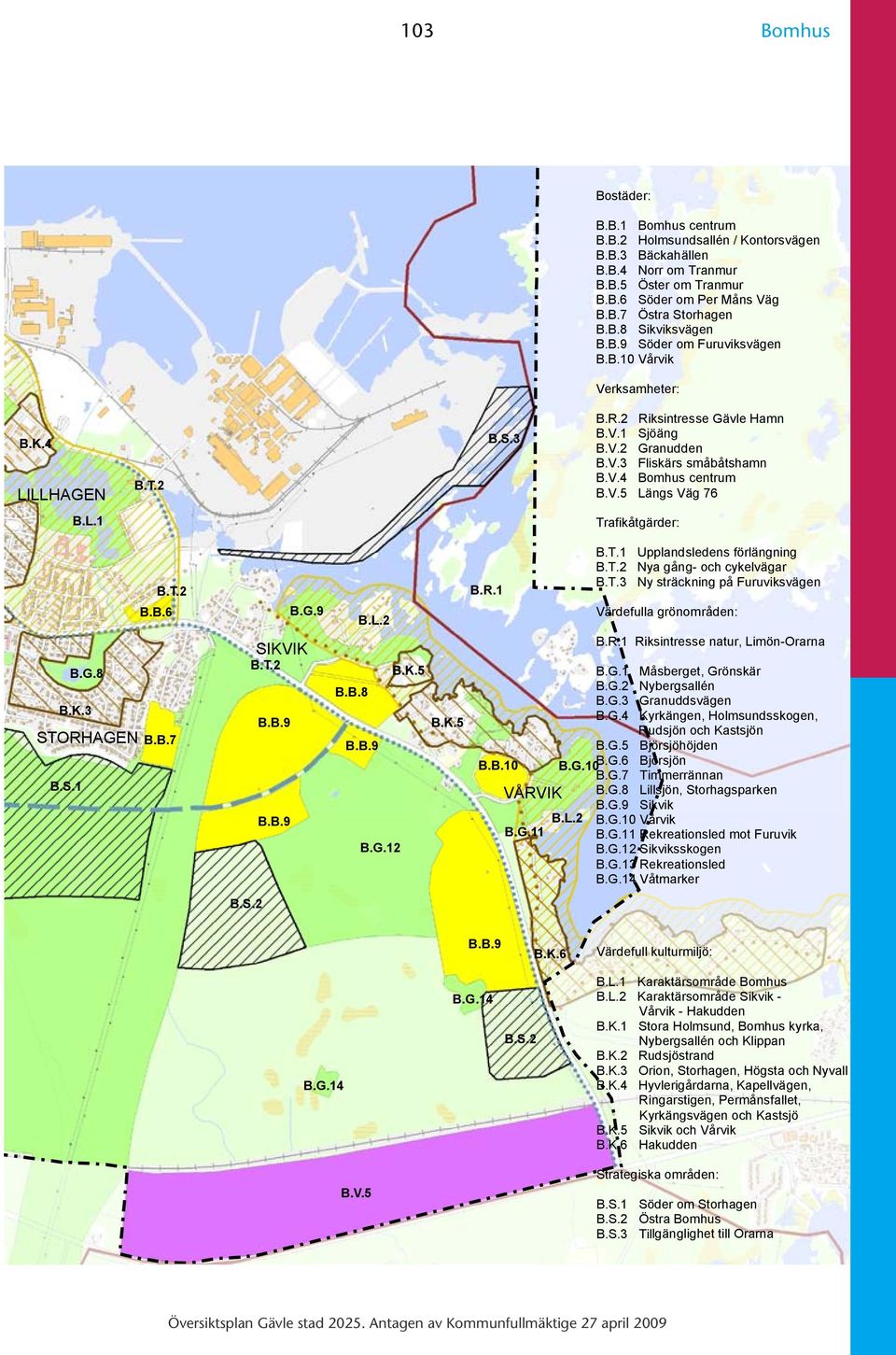 L.1 Trafikåtgärder: B.T.2 B.B.6 B.G.9 B.L.2 B.R.1 B.T.1 Upplandsledens förlängning B.T.2 Nya gång- och cykelvägar B.T.3 Ny sträckning på Furuviksvägen Värdefulla grönområden: B.G.8 B.K.3 STORHAGEN B.