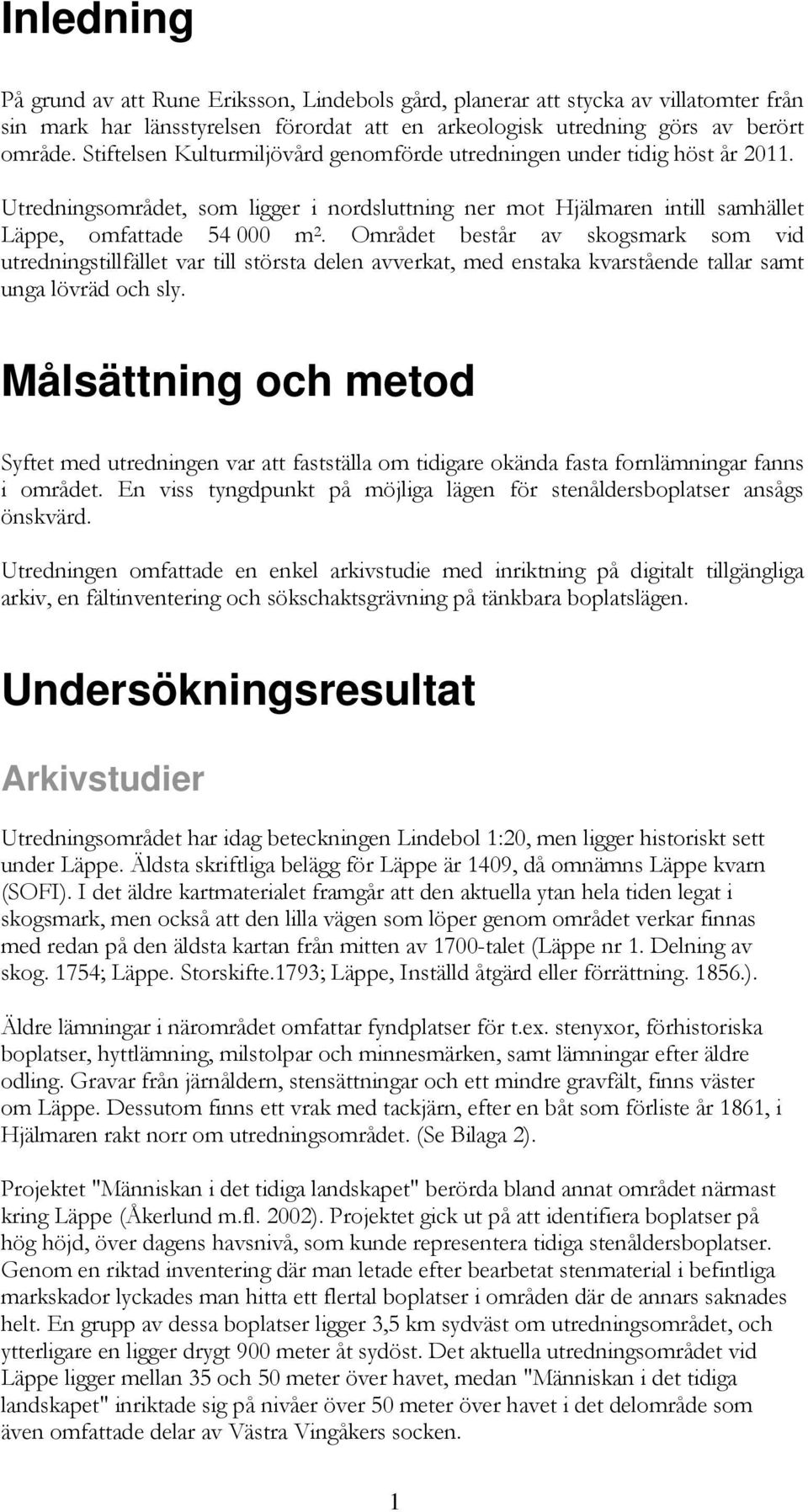 Området består av skogsmark som vid utredningstillfället var till största delen avverkat, med enstaka kvarstående tallar samt unga lövräd och sly.