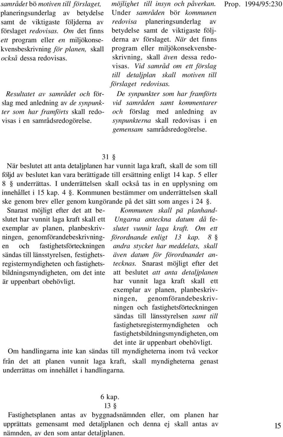 Resultatet av samrådet och förslag med anledning av de synpunkter som har framförts skall redovisas i en samrådsredogörelse. möjlighet till insyn och påverkan.