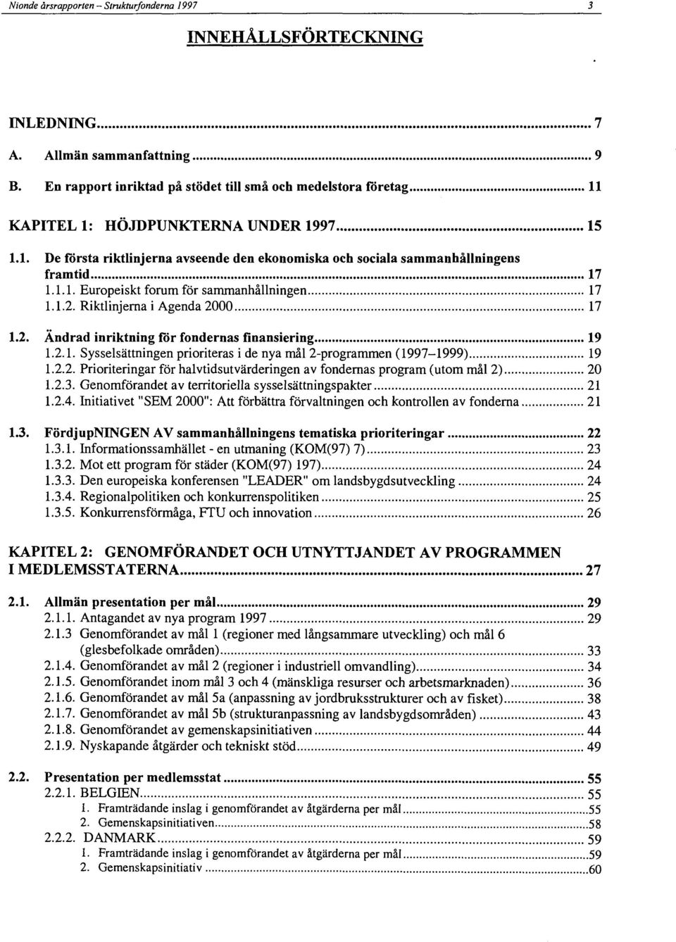 1.1. Europeiskt forum för sammanhållningen 17 1.1.2. Riktlinjerna i Agenda 2000 17 1.2. Ändrad inriktning för fondernas finansiering 19 1.2.1. Sysselsättningen prioriteras i de nya mål 2programmen (19971999) 19 1.