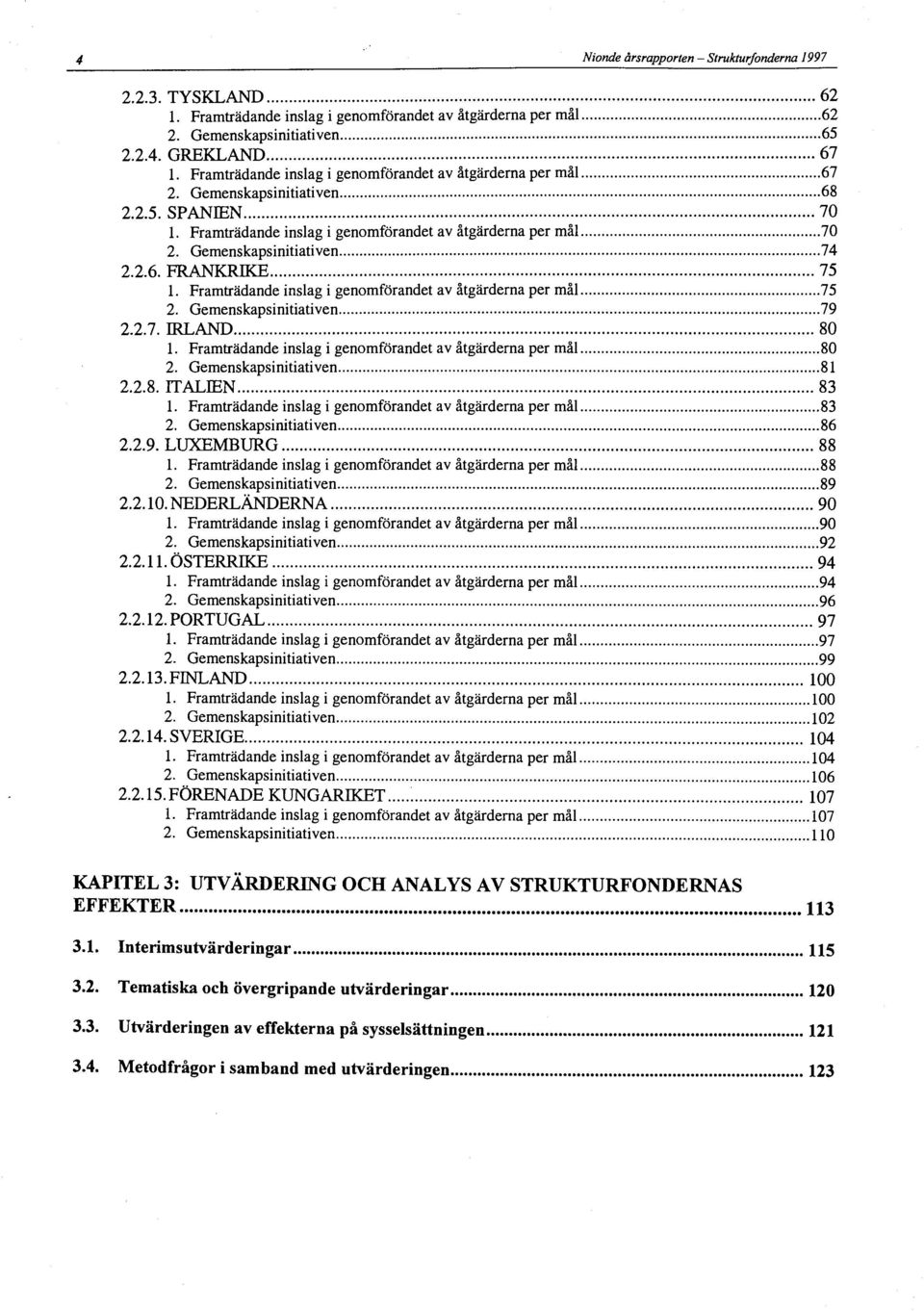 Gemenskapsinitiativen 74 2.2.6. FRANKRIKE 75 1. Framträdande inslag i genomförandet av åtgärderna per mål 75 2. Gemenskapsinitiativen 79 2.2.7. IRLAND 80 1.