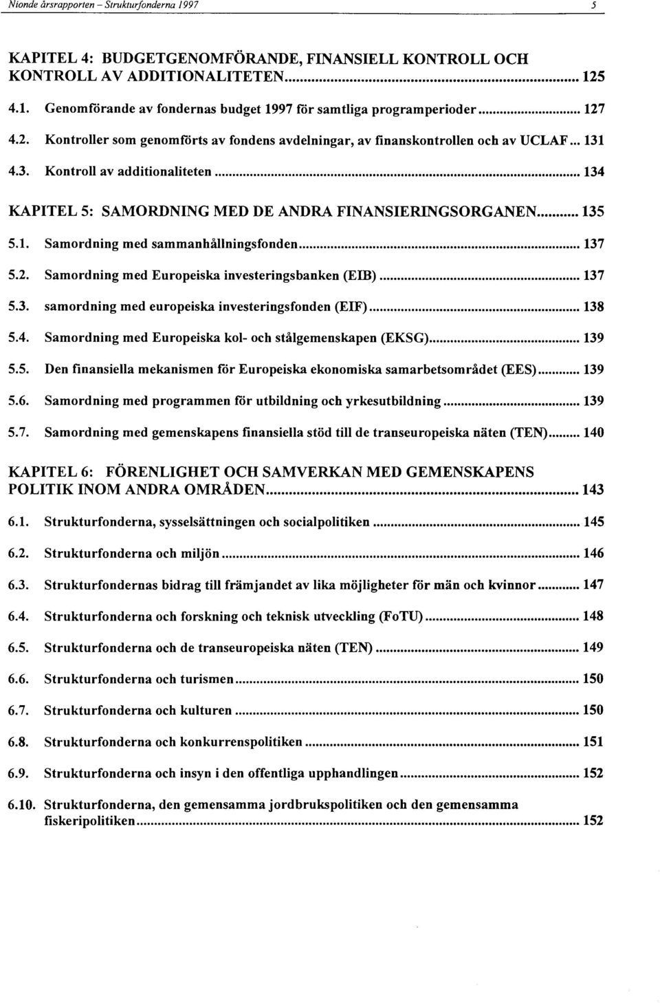 2. Samordning med Europeiska investeringsbanken (ETB) 137 5.3. samordning med europeiska investeringsfonden (EIF) 138 5.4. Samordning med Europeiska kol och stålgemenskapen (EKSG) 139 5.5. Den finansiella mekanismen för Europeiska ekonomiska samarbetsområdet (EES) 139 5.