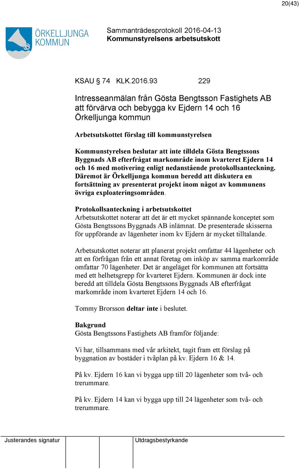 inte tilldela Gösta Bengtssons Byggnads AB efterfrågat markområde inom kvarteret Ejdern 14 och 16 med motivering enligt nedanstående protokollsanteckning.