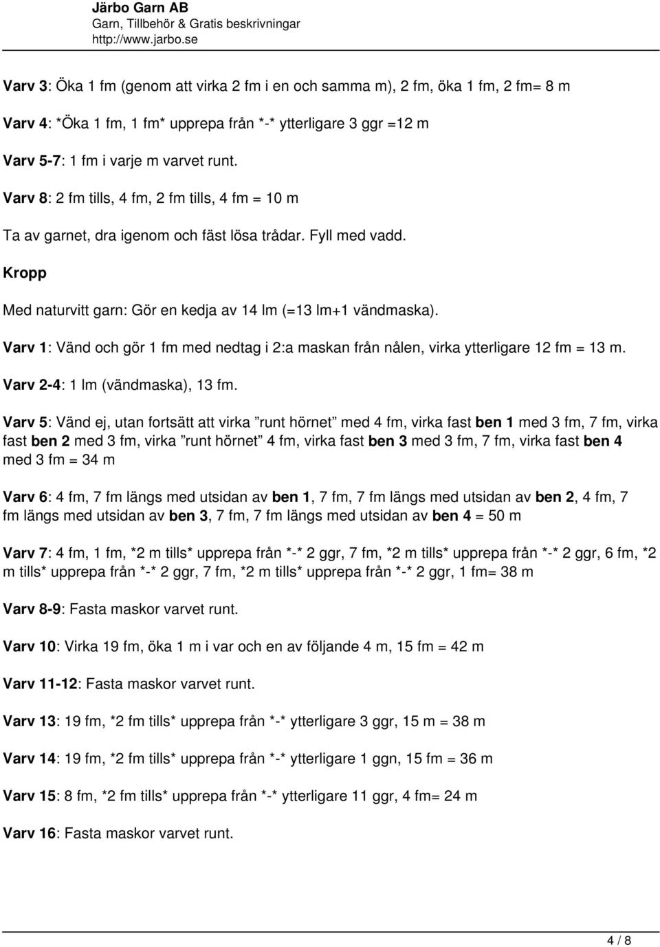 Varv 1: Vänd och gör 1 fm med nedtag i 2:a maskan från nålen, virka ytterligare 12 fm = 13 m. Varv 2-4: 1 lm (vändmaska), 13 fm.
