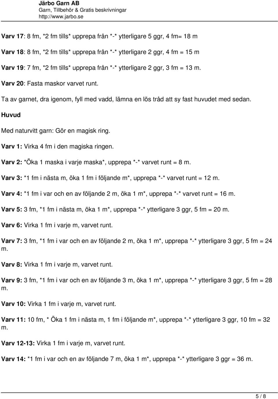 Huvud Med naturvitt garn: Gör en magisk ring. Varv 1: Virka 4 fm i den magiska ringen. Varv 2: *Öka 1 maska i varje maska*, upprepa *-* varvet runt = 8 m.