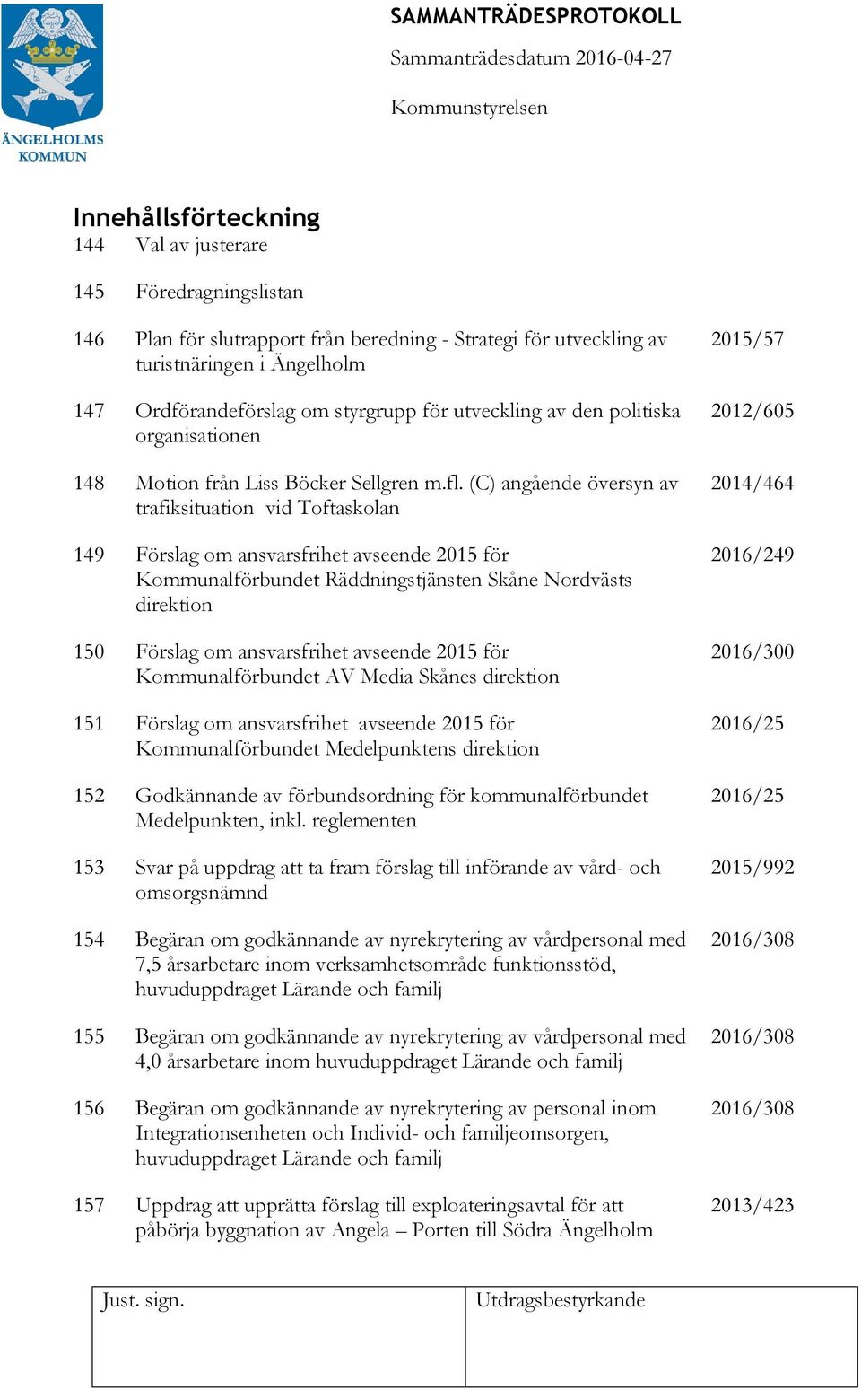 (C) angående översyn av trafiksituation vid Toftaskolan 149 Förslag om ansvarsfrihet avseende 2015 för Kommunalförbundet Räddningstjänsten Skåne Nordvästs direktion 150 Förslag om ansvarsfrihet
