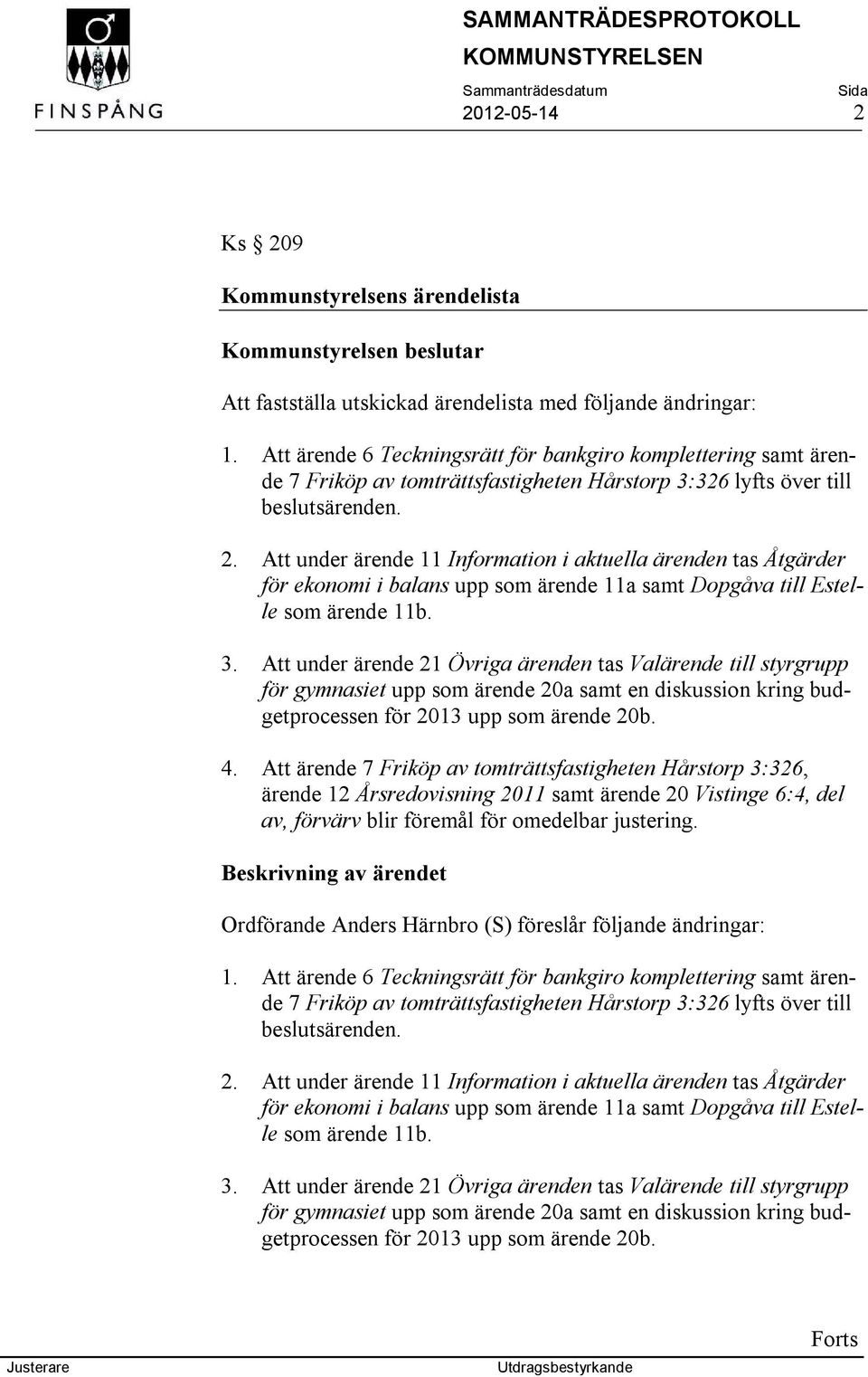 Att under ärende 11 Informaton aktuella ärenden tas Åtgärder för ekonom balans upp som ärende 11a samt Dopgåva tll Estelle som ärende 11b. 3.