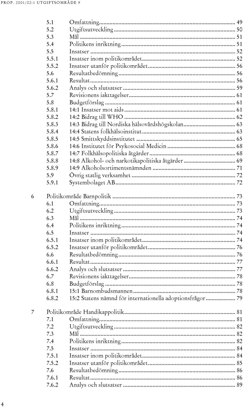 .. 62 5.8.3 14:3 Bidrag till Nordiska hälsovårdshögskolan... 63 5.8.4 14:4 Statens folkhälsoinstitut... 63 5.8.5 14:5 Smittskyddsinstitutet... 65 5.8.6 14:6 Institutet för Psykosocial Medicin... 68 5.