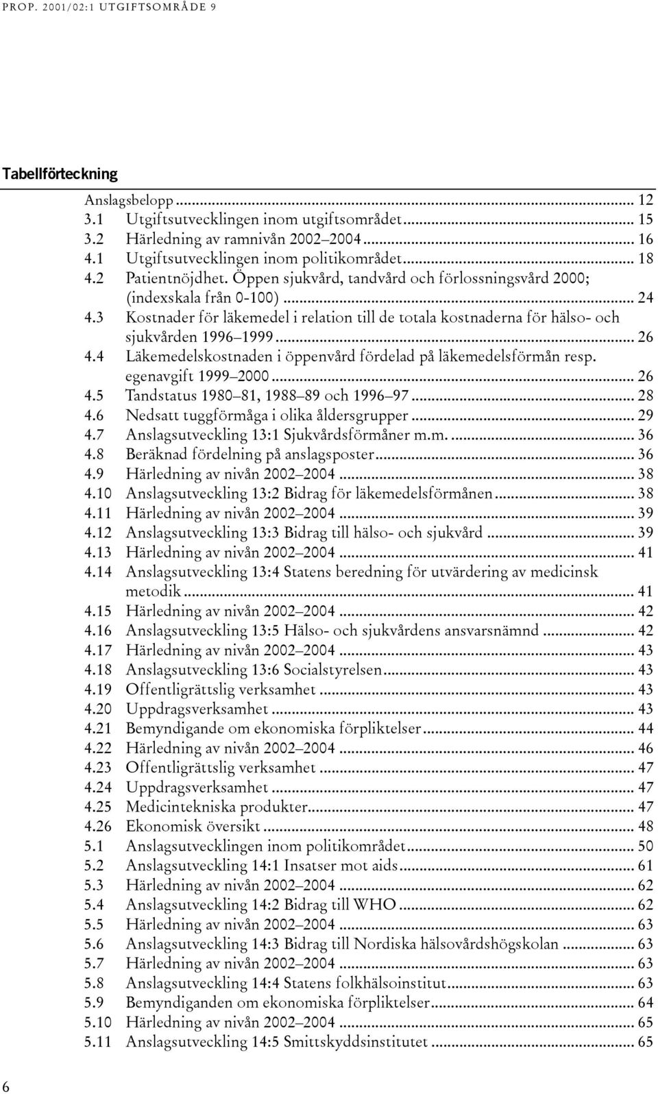 3 Kostnader för läkemedel i relation till de totala kostnaderna för hälso- och sjukvården 1996 1999... 26 4.4 Läkemedelskostnaden i öppenvård fördelad på läkemedelsförmån resp. egenavgift 1999 2000.