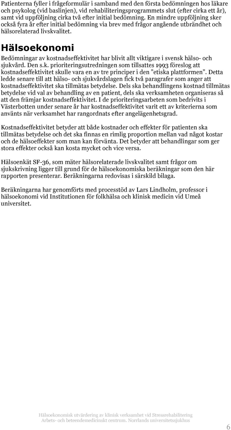 Hälsoekonomi Bedömningar av kostnadseffektivitet har blivit allt viktigare i svensk hälso- och sjukvård. Den s.k. prioriteringsutredningen som tillsattes 1993 föreslog att kostnadseffektivitet skulle vara en av tre principer i den etiska plattformen.