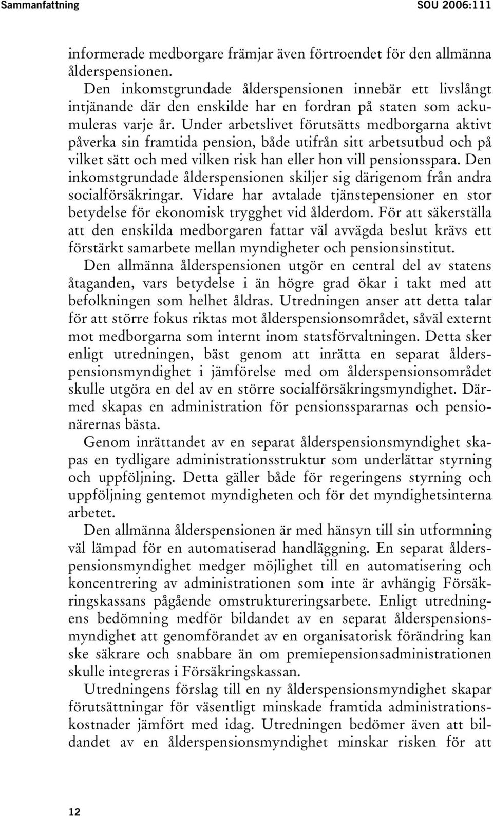 Under arbetslivet förutsätts medborgarna aktivt påverka sin framtida pension, både utifrån sitt arbetsutbud och på vilket sätt och med vilken risk han eller hon vill pensionsspara.