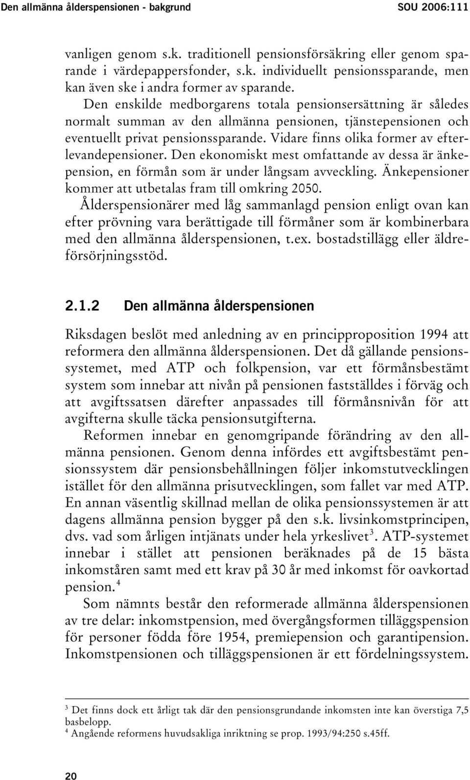 Vidare finns olika former av efterlevandepensioner. Den ekonomiskt mest omfattande av dessa är änkepension, en förmån som är under långsam avveckling.