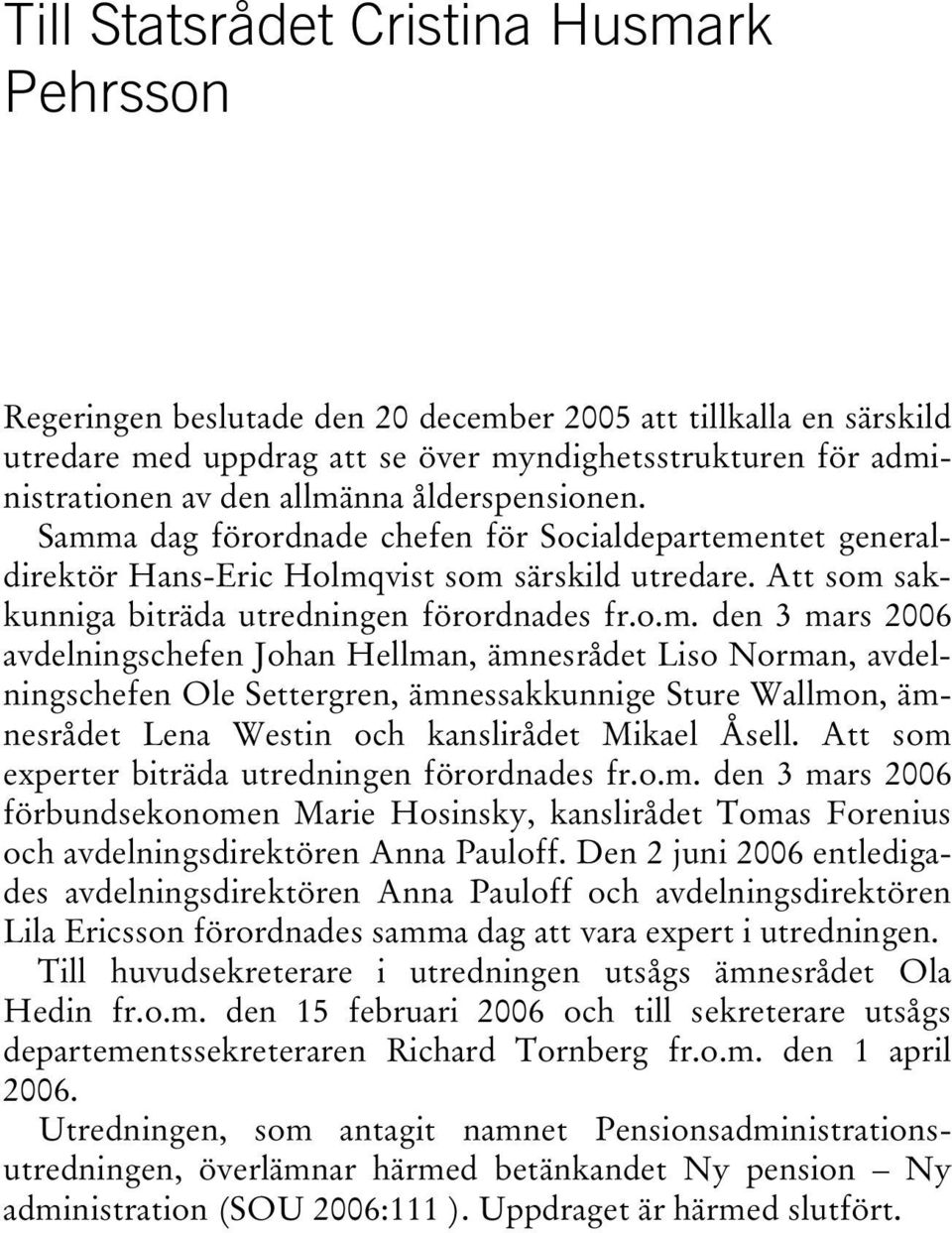 Att som experter biträda utredningen förordnades fr.o.m. den 3 mars 2006 förbundsekonomen Marie Hosinsky, kanslirådet Tomas Forenius och avdelningsdirektören Anna Pauloff.