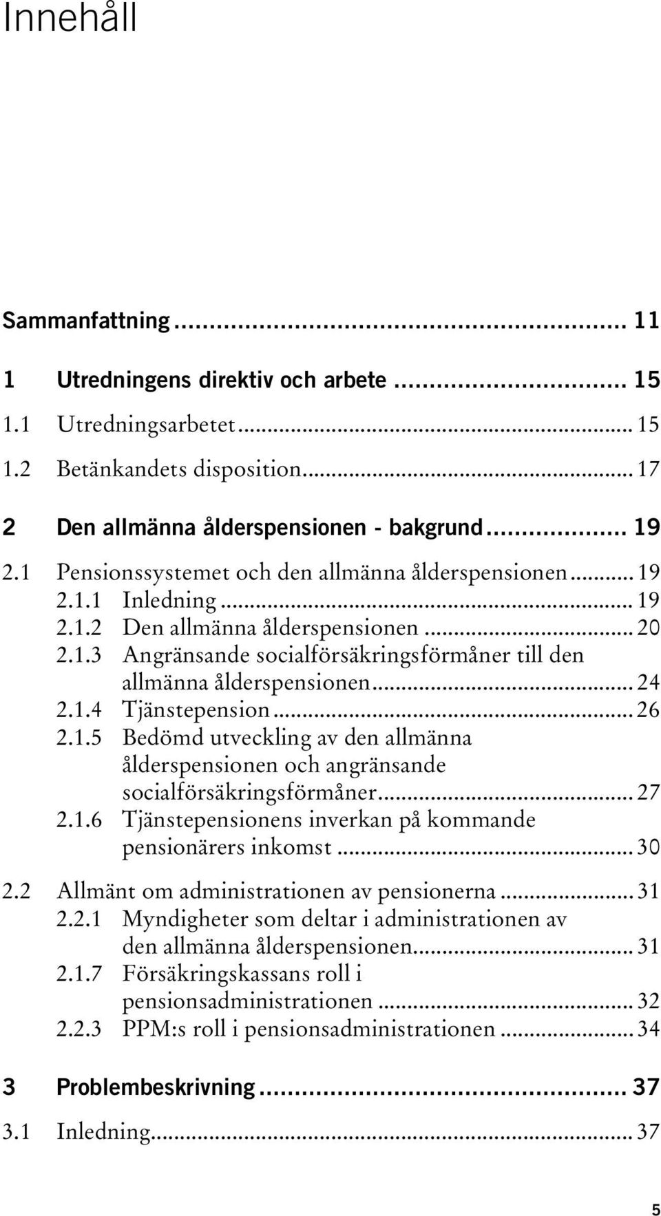 .. 24 2.1.4 Tjänstepension... 26 2.1.5 Bedömd utveckling av den allmänna ålderspensionen och angränsande socialförsäkringsförmåner... 27 2.1.6 Tjänstepensionens inverkan på kommande pensionärers inkomst.