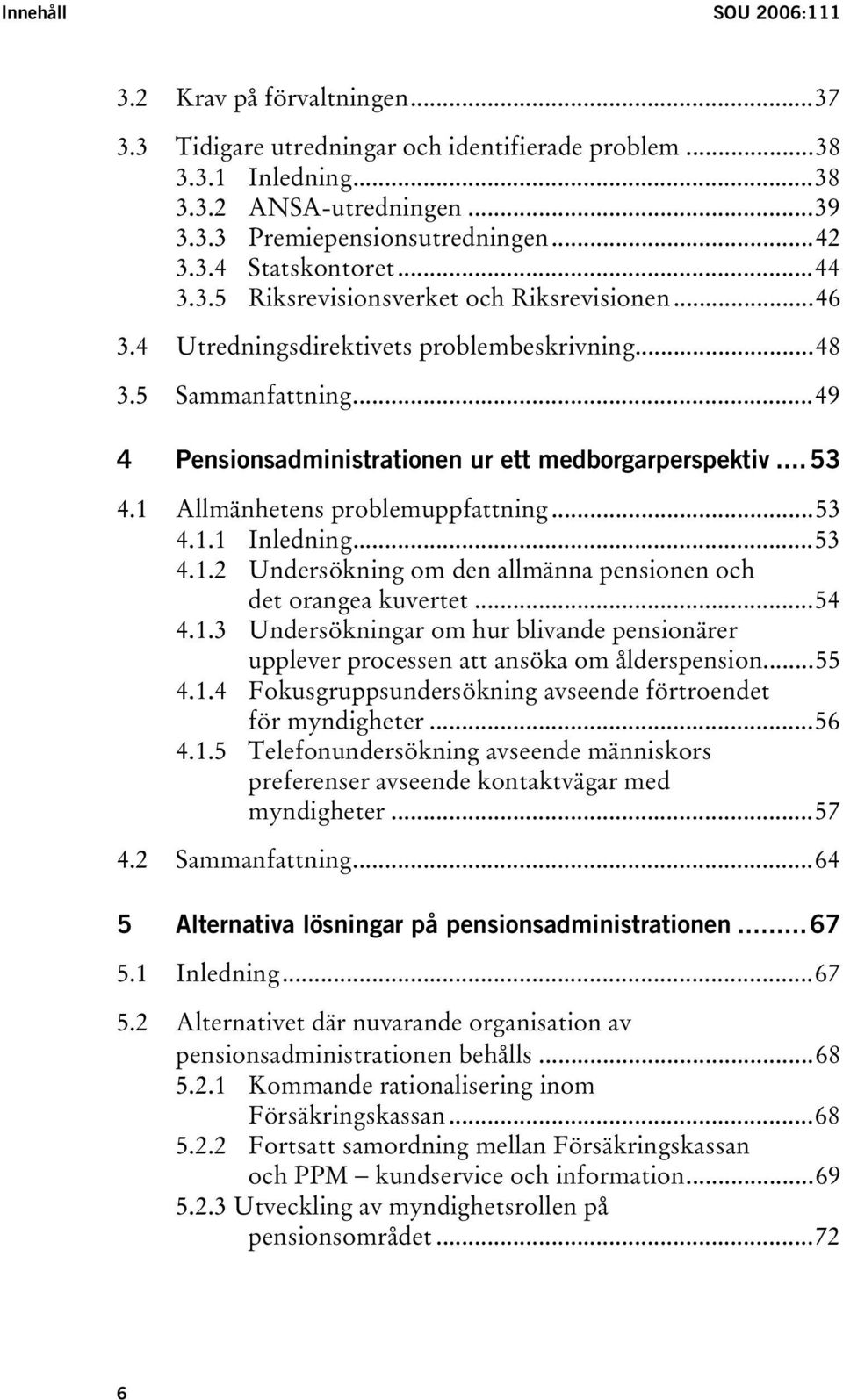 1 Allmänhetens problemuppfattning...53 4.1.1 Inledning...53 4.1.2 Undersökning om den allmänna pensionen och det orangea kuvertet...54 4.1.3 Undersökningar om hur blivande pensionärer upplever processen att ansöka om ålderspension.