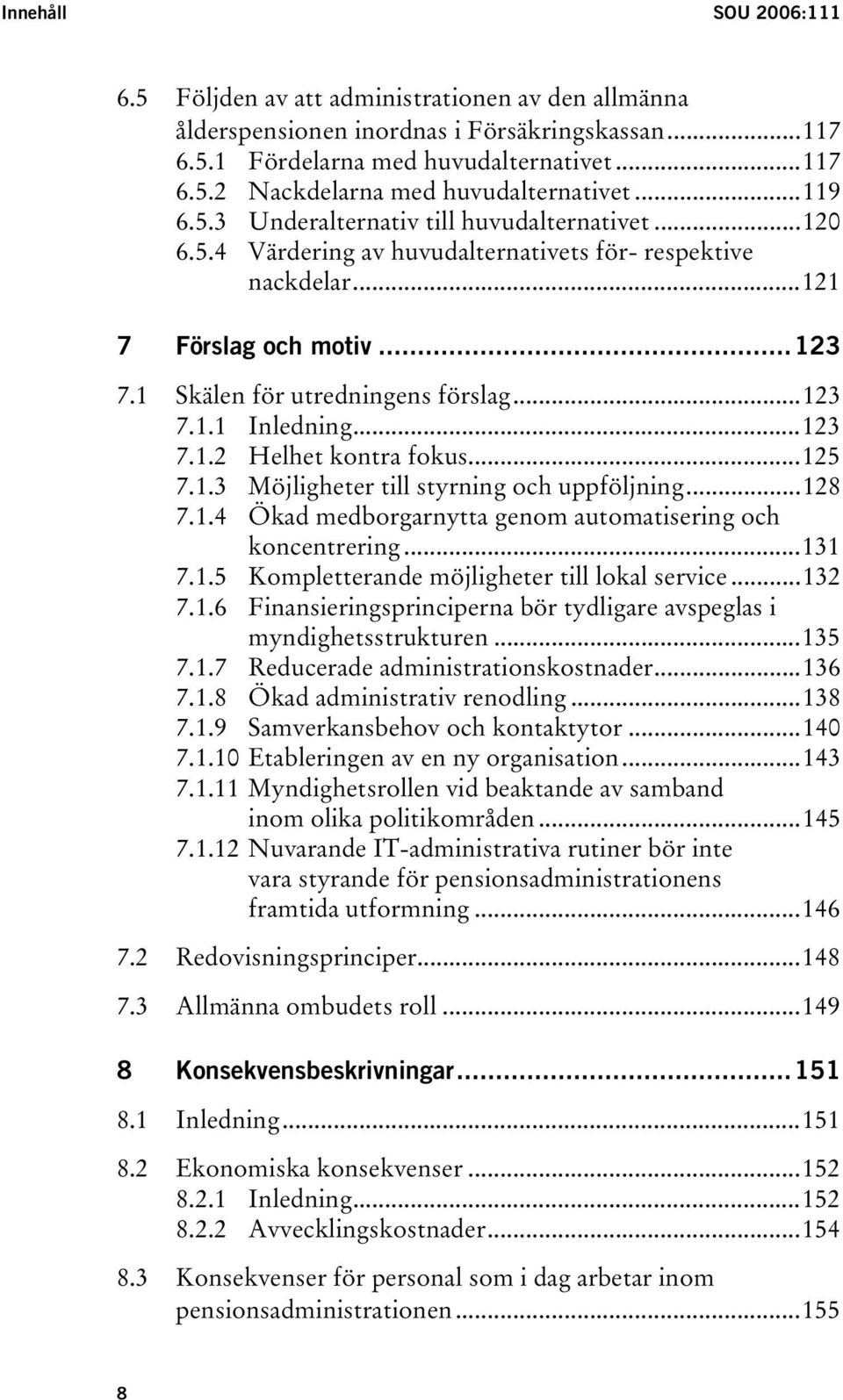 ..123 7.1.2 Helhet kontra fokus...125 7.1.3 Möjligheter till styrning och uppföljning...128 7.1.4 Ökad medborgarnytta genom automatisering och koncentrering...131 7.1.5 Kompletterande möjligheter till lokal service.