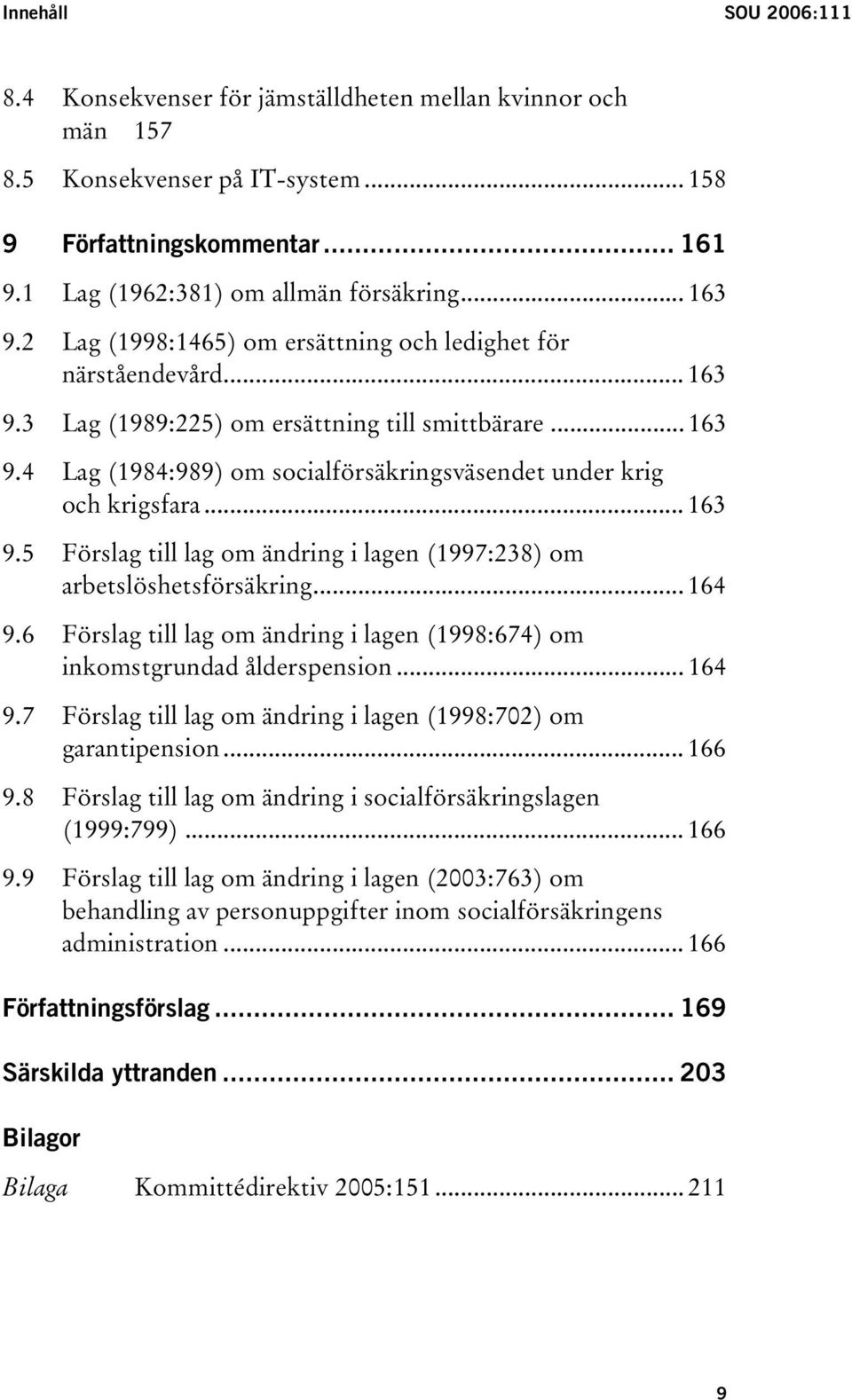 .. 163 9.5 Förslag till lag om ändring i lagen (1997:238) om arbetslöshetsförsäkring... 164 9.6 Förslag till lag om ändring i lagen (1998:674) om inkomstgrundad ålderspension... 164 9.7 Förslag till lag om ändring i lagen (1998:702) om garantipension.