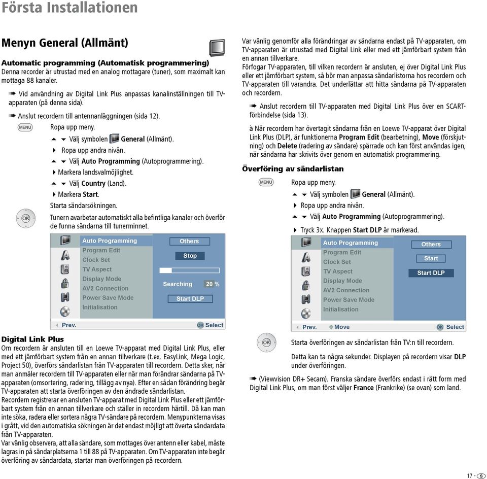 5 6 Välj symbolen General (Allmänt). 4 Ropa upp andra nivån. 5 6 Välj Auto Programming (Autoprogrammering). 4Markera landsvalmöjlighet. 5 6 Välj Country (Land). 4Markera Start. Starta sändarsökningen.