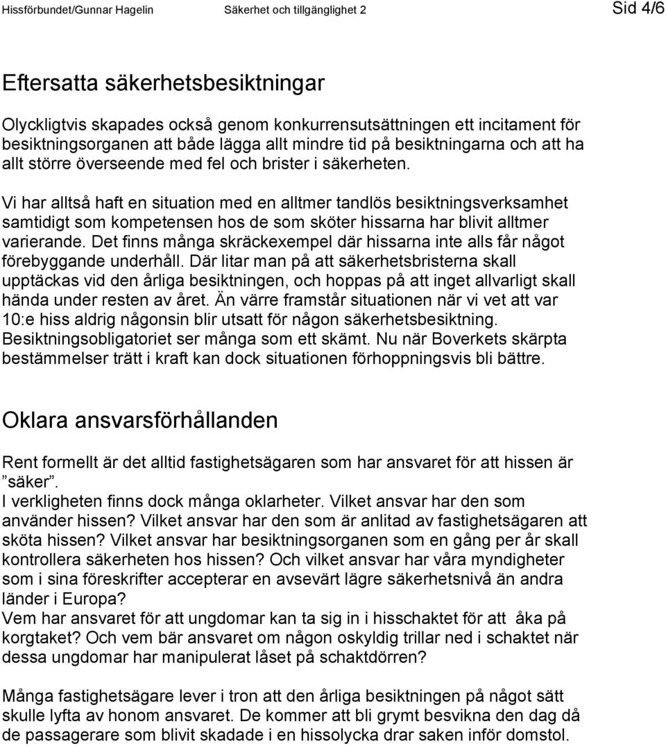 Vi har alltså haft en situation med en alltmer tandlös besiktningsverksamhet samtidigt som kompetensen hos de som sköter hissarna har blivit alltmer varierande.