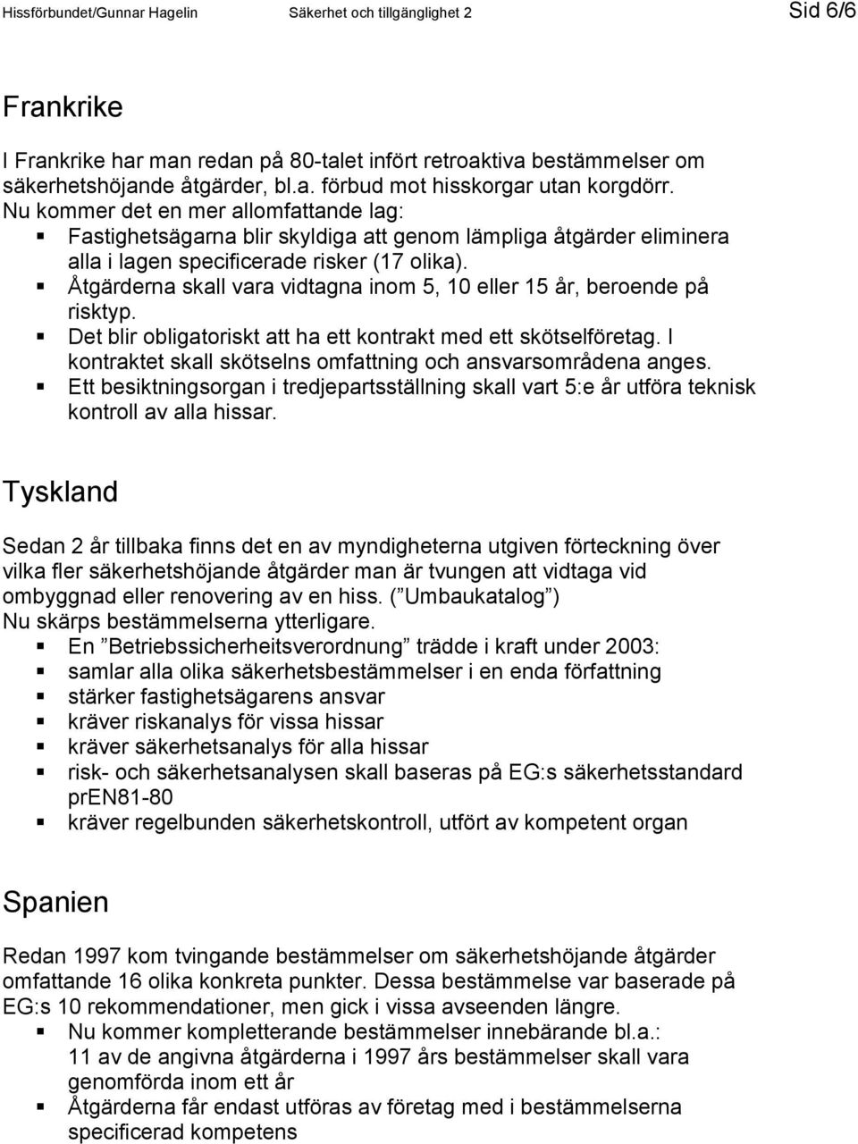 Åtgärderna skall vara vidtagna inom 5, 10 eller 15 år, beroende på risktyp. Det blir obligatoriskt att ha ett kontrakt med ett skötselföretag.