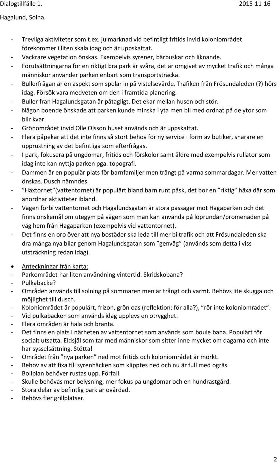 - Bullerfrågan är en aspekt som spelar in på vistelsevärde. Trafiken från Frösundaleden (?) hörs idag. Försök vara medveten om den i framtida planering. - Buller från Hagalundsgatan är påtagligt.