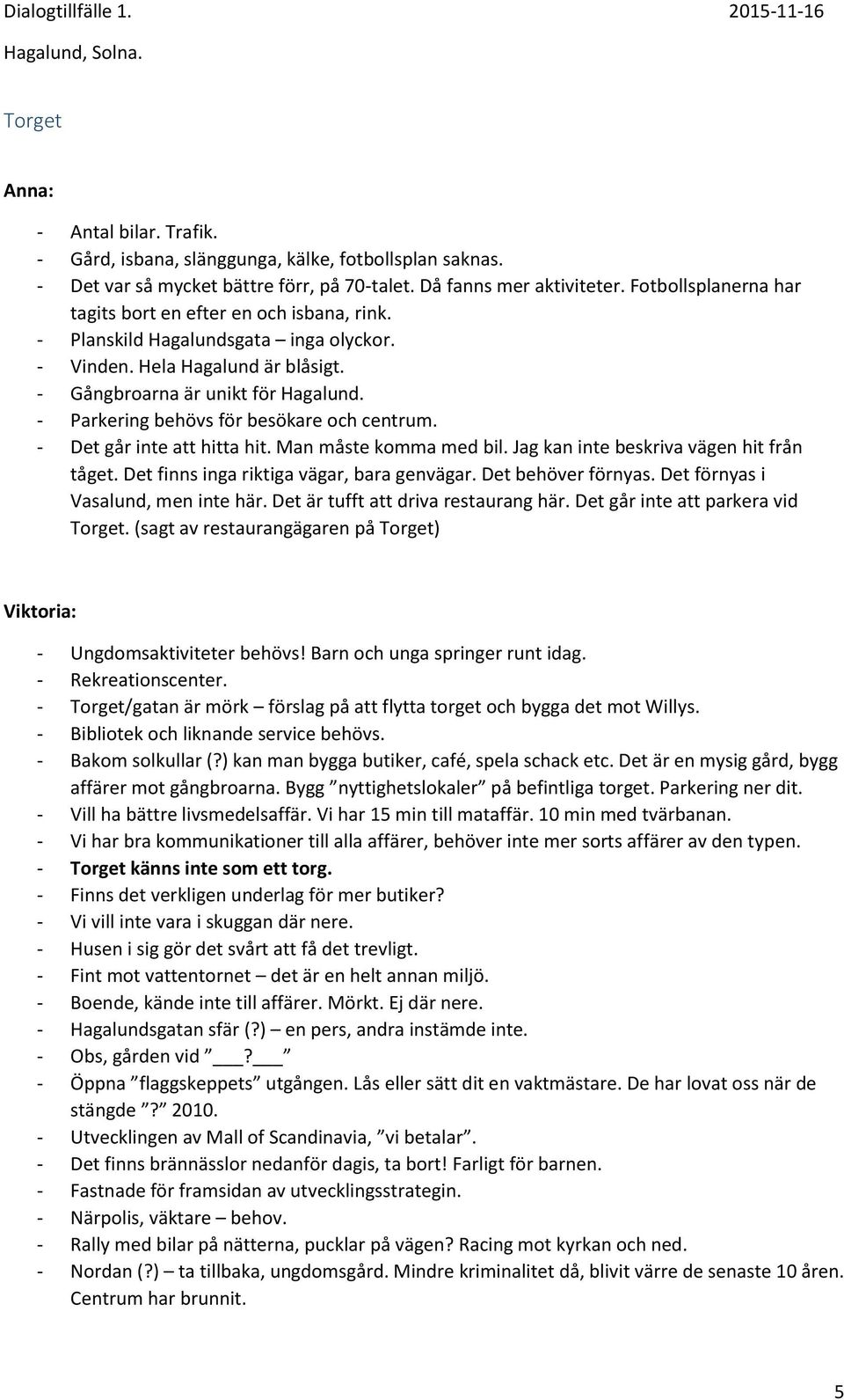 - Parkering behövs för besökare och centrum. - Det går inte att hitta hit. Man måste komma med bil. Jag kan inte beskriva vägen hit från tåget. Det finns inga riktiga vägar, bara genvägar.