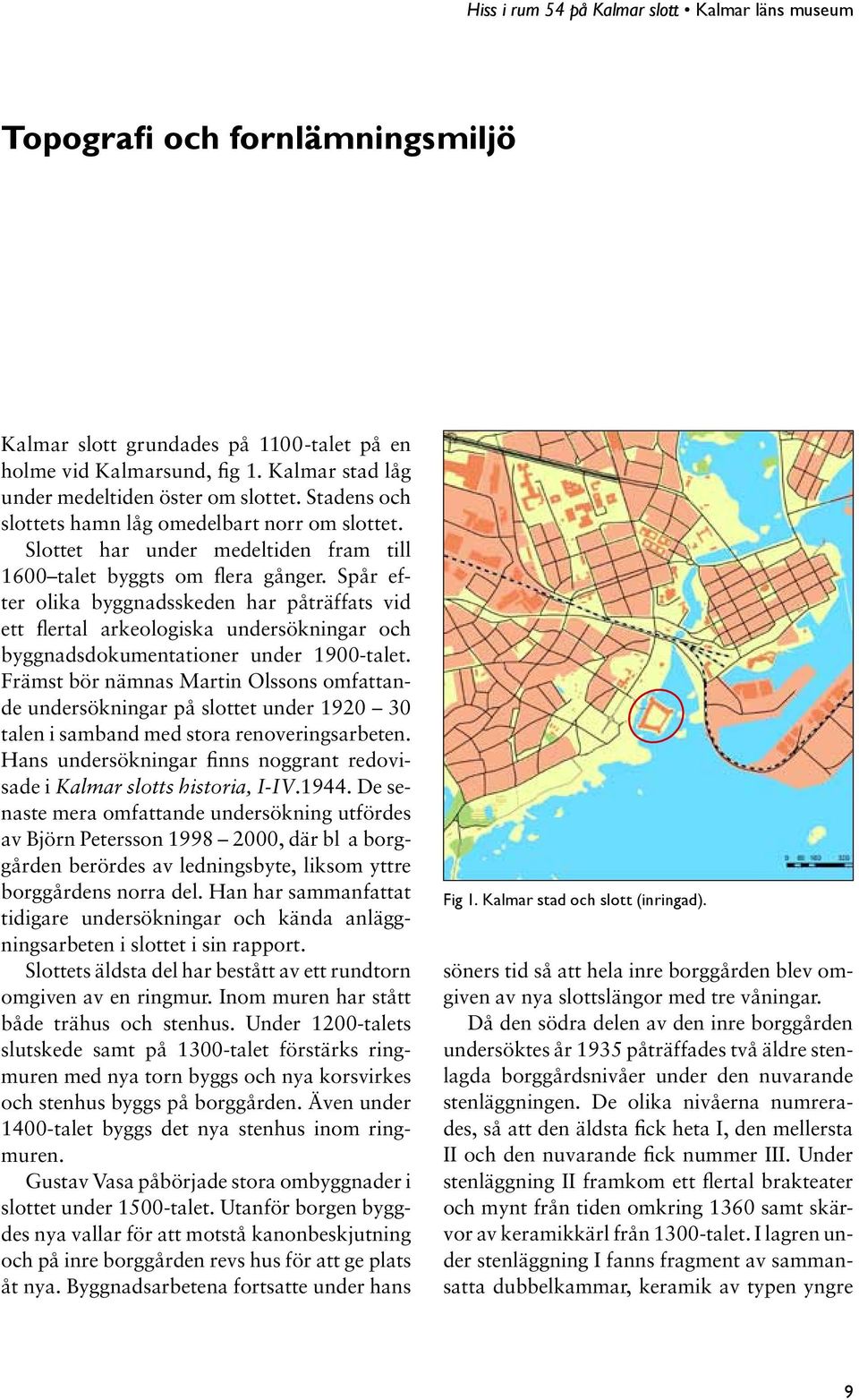 Spår efter olika byggnadsskeden har påträffats vid ett flertal arkeologiska undersökningar och byggnadsdokumentationer under 1900-talet.