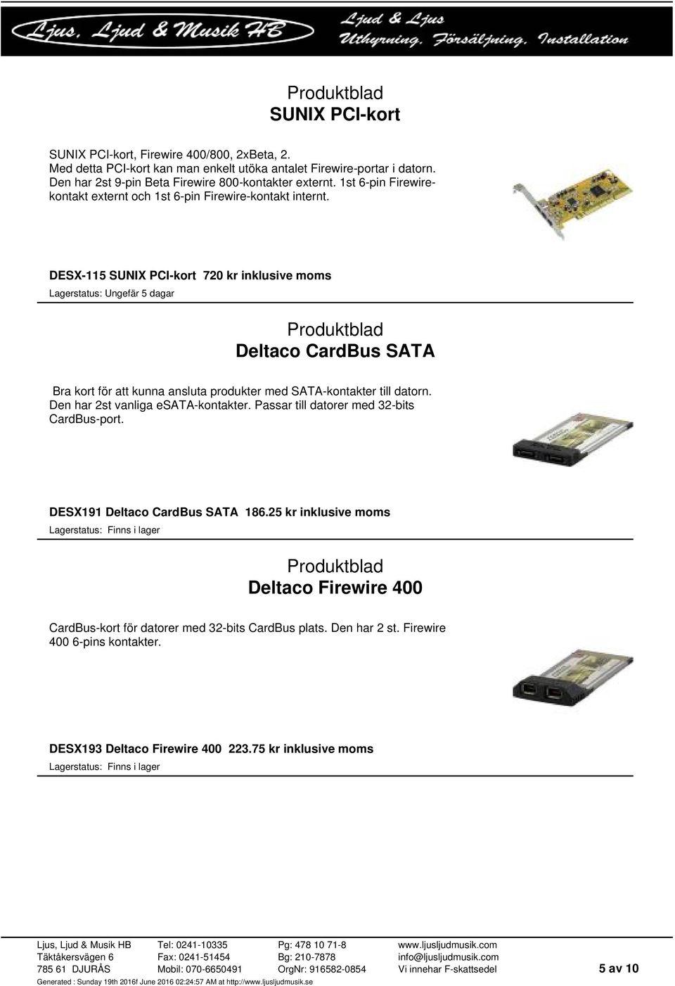 DESX-115 SUNIX PCI-kort 720 kr inklusive moms Deltaco CardBus SATA Bra kort för att kunna ansluta produkter med SATA-kontakter till datorn. Den har 2st vanliga esata-kontakter.