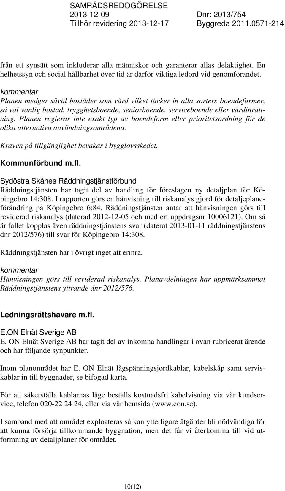 Planen reglerar inte exakt typ av boendeform eller prioritetsordning för de olika alternativa användningsområdena. Kraven på tillgänglighet bevakas i bygglovsskedet. Kommunförbund m.fl.