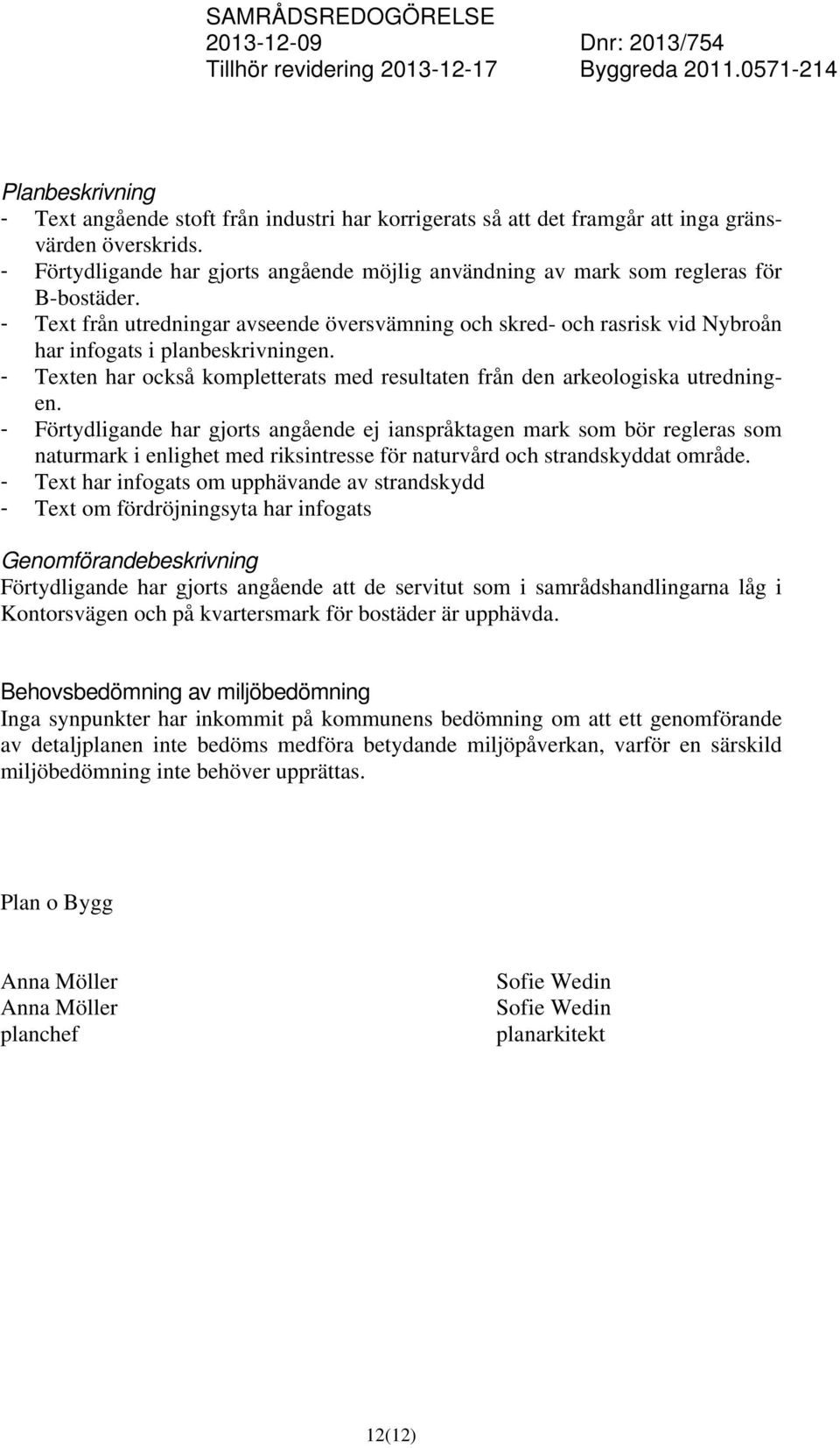 - Text från utredningar avseende översvämning och skred- och rasrisk vid Nybroån har infogats i planbeskrivningen. - Texten har också kompletterats med resultaten från den arkeologiska utredningen.