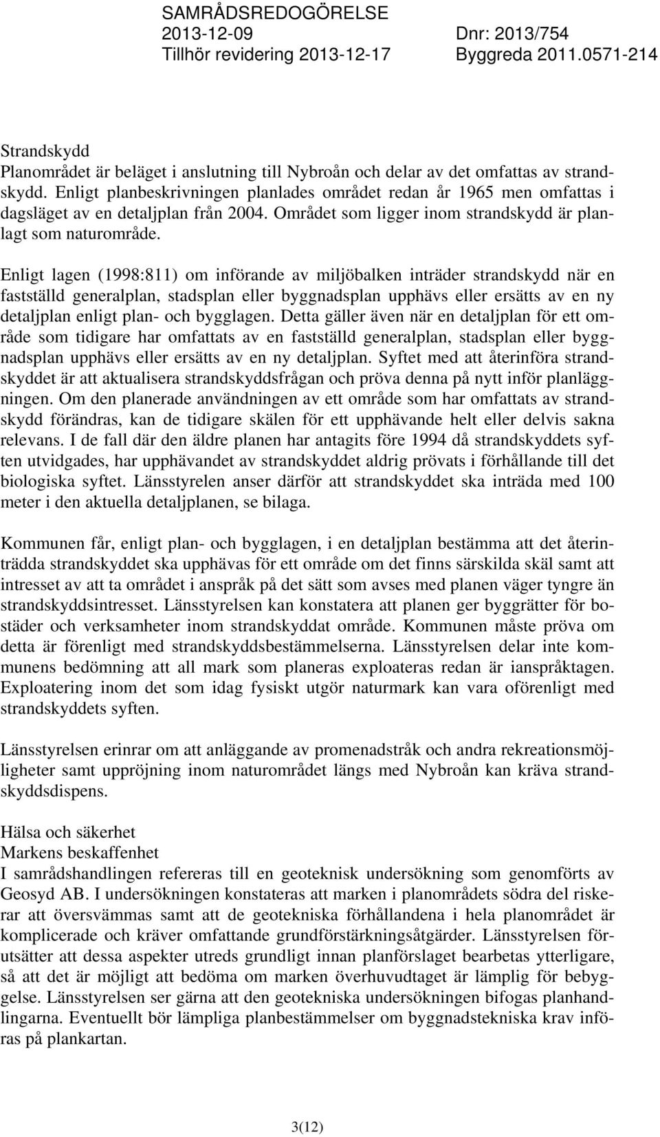 Enligt lagen (1998:811) om införande av miljöbalken inträder strandskydd när en fastställd generalplan, stadsplan eller byggnadsplan upphävs eller ersätts av en ny detaljplan enligt plan- och