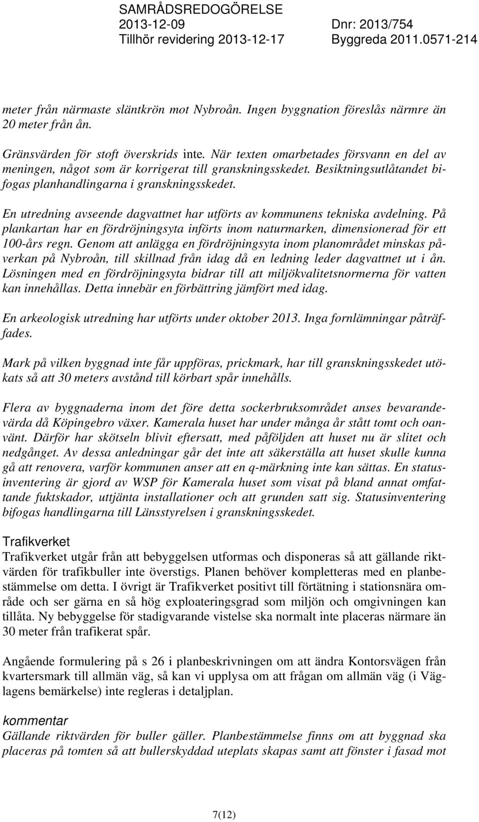 En utredning avseende dagvattnet har utförts av kommunens tekniska avdelning. På plankartan har en fördröjningsyta införts inom naturmarken, dimensionerad för ett 100-års regn.