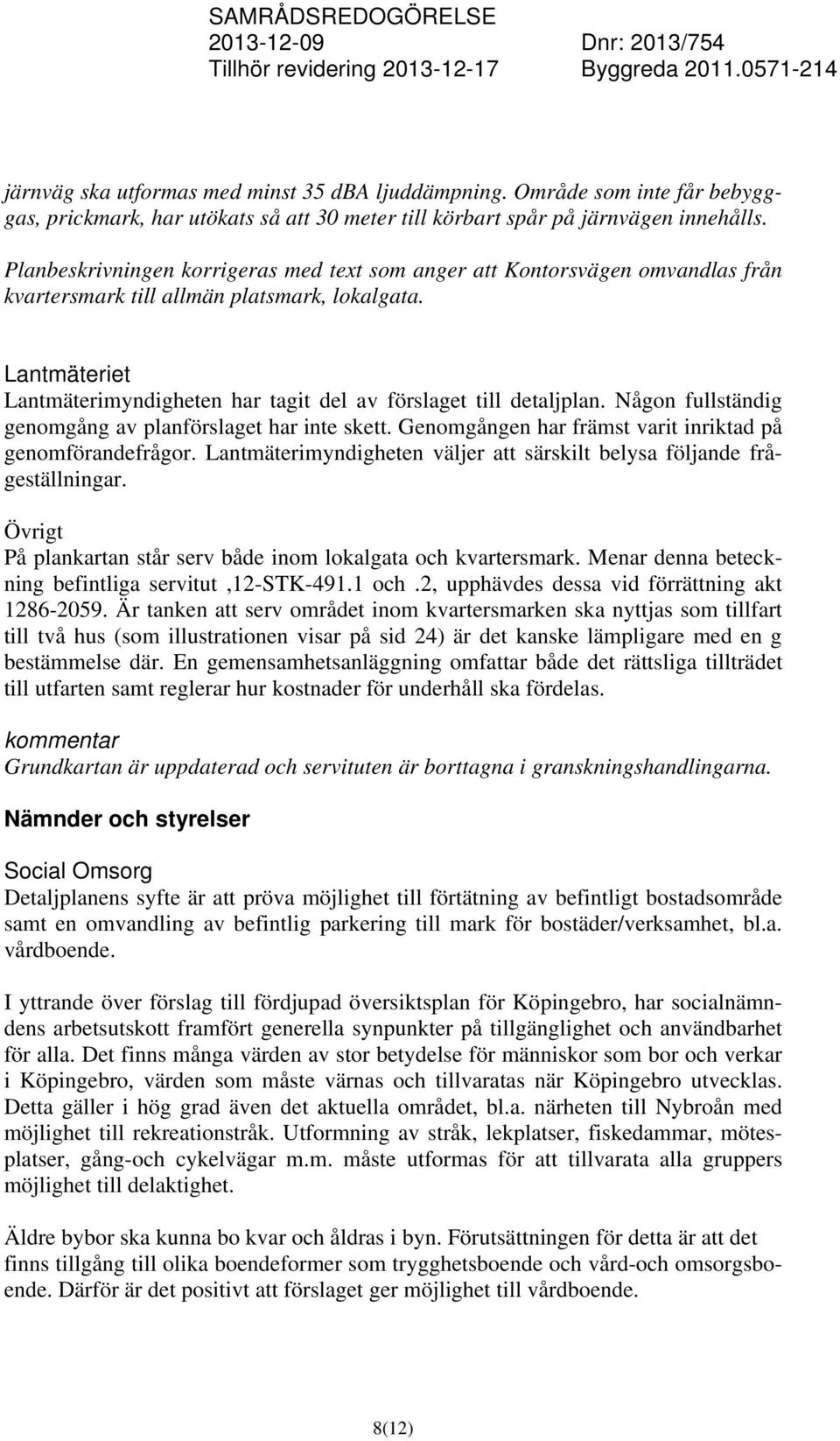 Lantmäteriet Lantmäterimyndigheten har tagit del av förslaget till detaljplan. Någon fullständig genomgång av planförslaget har inte skett. Genomgången har främst varit inriktad på genomförandefrågor.