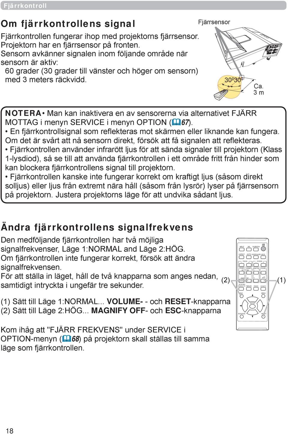 3 m NOTERA Man kan inaktivera en av sensorerna via alternativet FJÄRR MOTTAG i menyn SERVICE i menyn OPTION (67). En fjärrkontrollsignal som reflekteras mot skärmen eller liknande kan fungera.