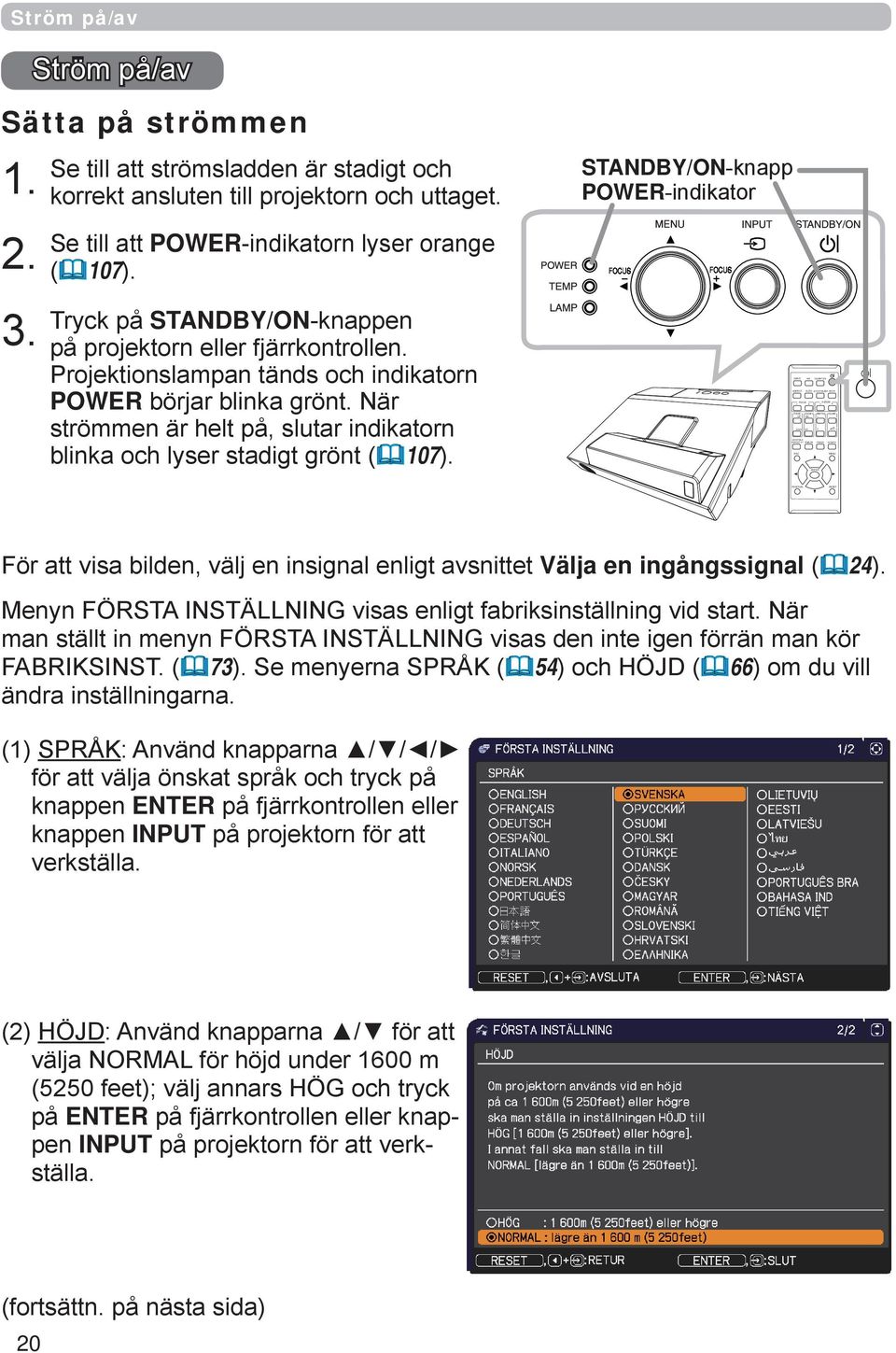 Tryck på STANDBY/ON-knappen på projektorn eller fjärrkontrollen. Projektionslampan tänds och indikatorn POWER börjar blinka grönt.