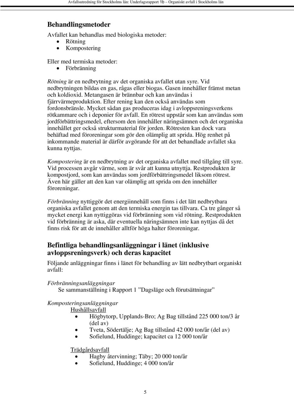 Efter rening kan den också användas som fordonsbränsle. Mycket sådan gas produceras idag i avloppsreningsverkens rötkammare och i deponier för avfall.