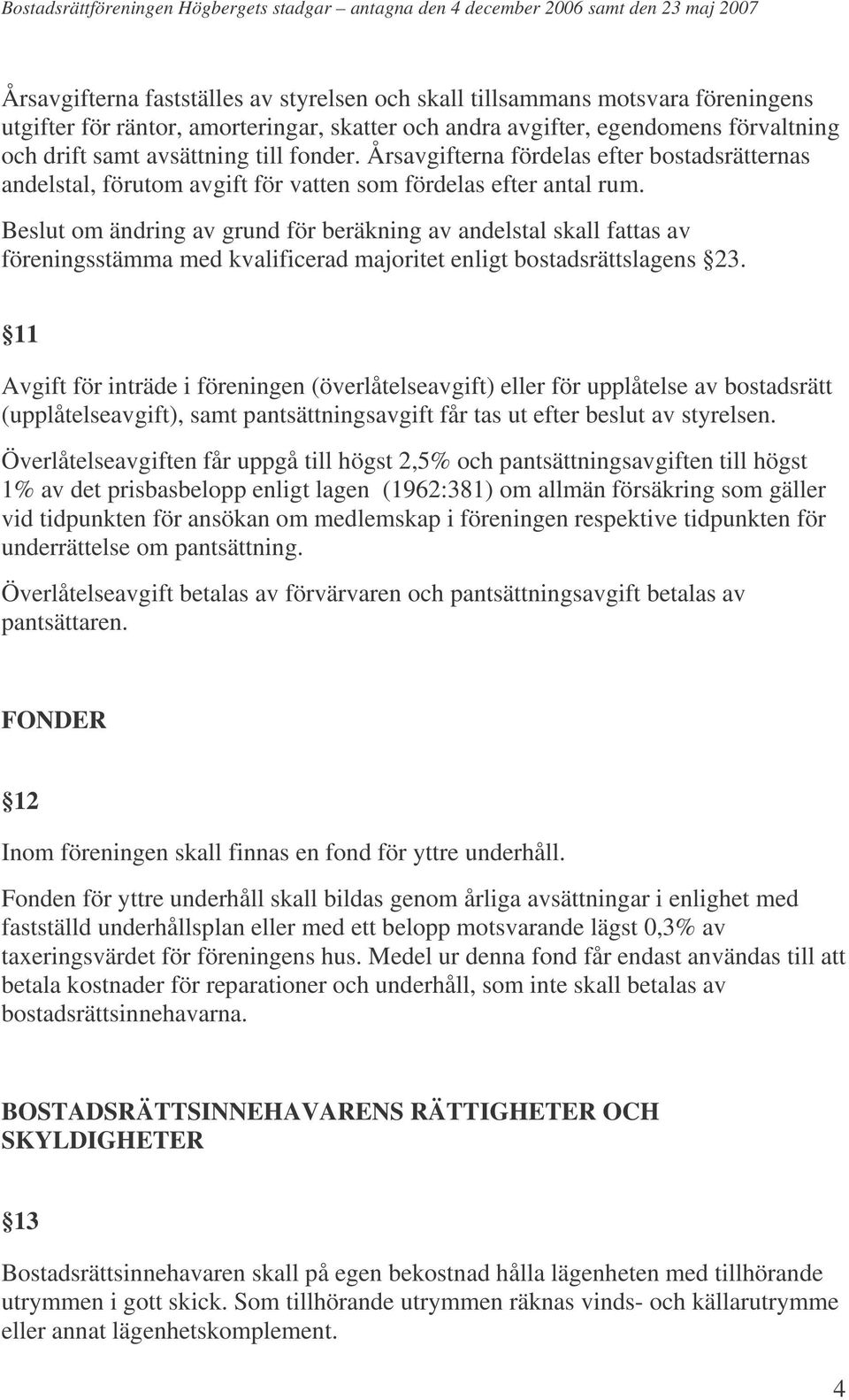 Beslut om ändring av grund för beräkning av andelstal skall fattas av föreningsstämma med kvalificerad majoritet enligt bostadsrättslagens 23.