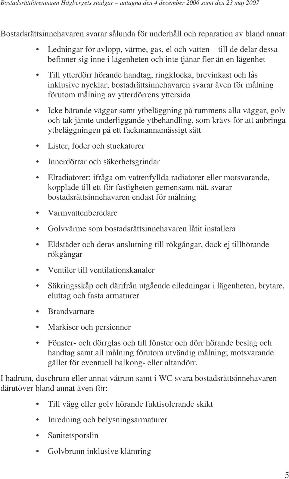 bärande väggar samt ytbeläggning på rummens alla väggar, golv och tak jämte underliggande ytbehandling, som krävs för att anbringa ytbeläggningen på ett fackmannamässigt sätt Lister, foder och