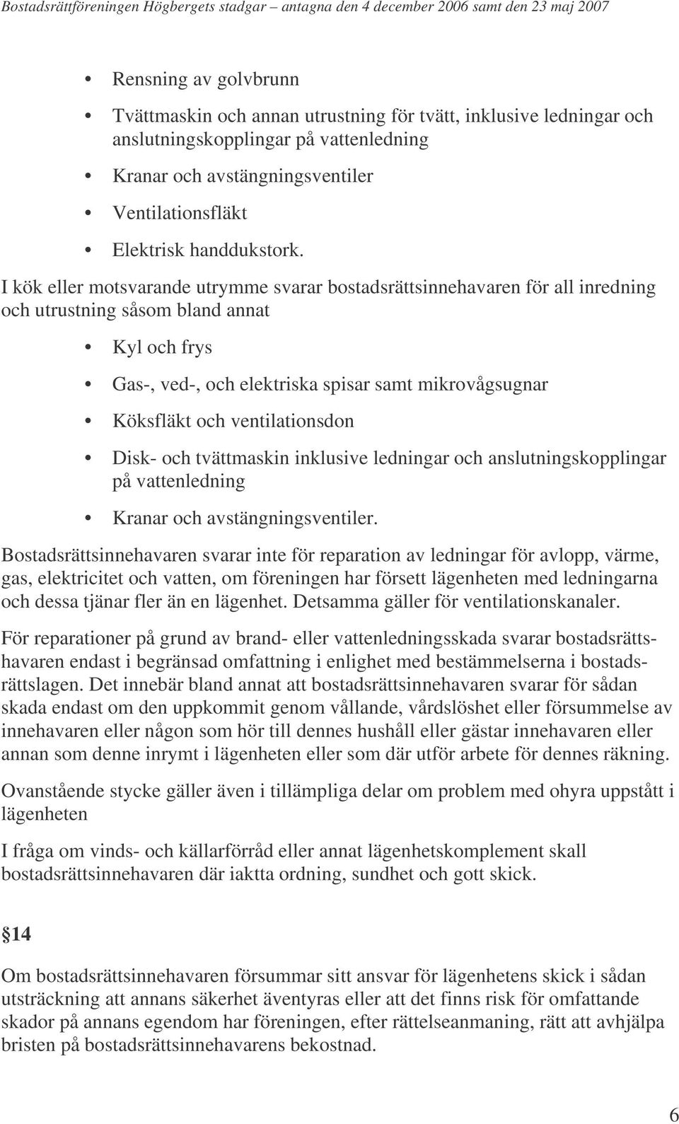 I kök eller motsvarande utrymme svarar bostadsrättsinnehavaren för all inredning och utrustning såsom bland annat Kyl och frys Gas-, ved-, och elektriska spisar samt mikrovågsugnar Köksfläkt och