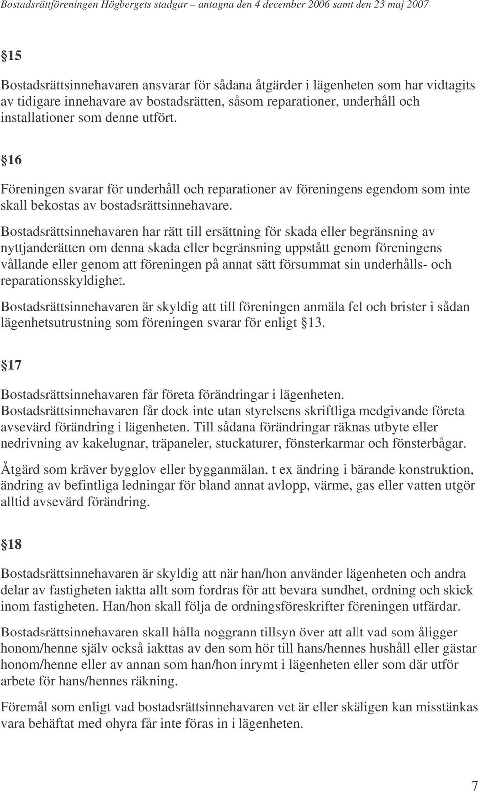 Bostadsrättsinnehavaren har rätt till ersättning för skada eller begränsning av nyttjanderätten om denna skada eller begränsning uppstått genom föreningens vållande eller genom att föreningen på