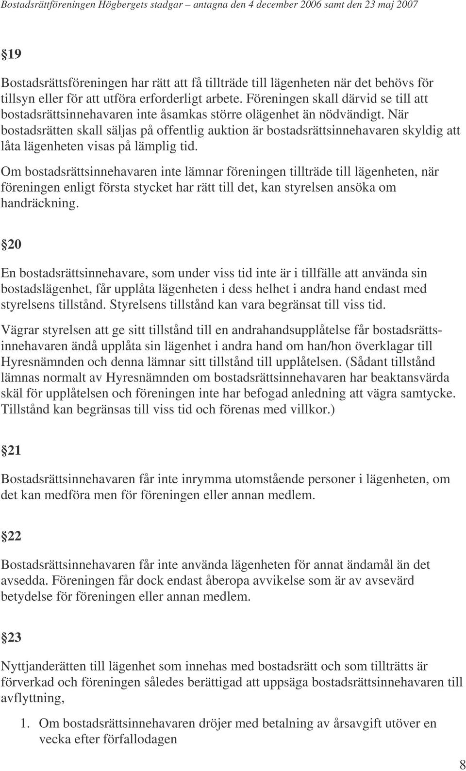 När bostadsrätten skall säljas på offentlig auktion är bostadsrättsinnehavaren skyldig att låta lägenheten visas på lämplig tid.