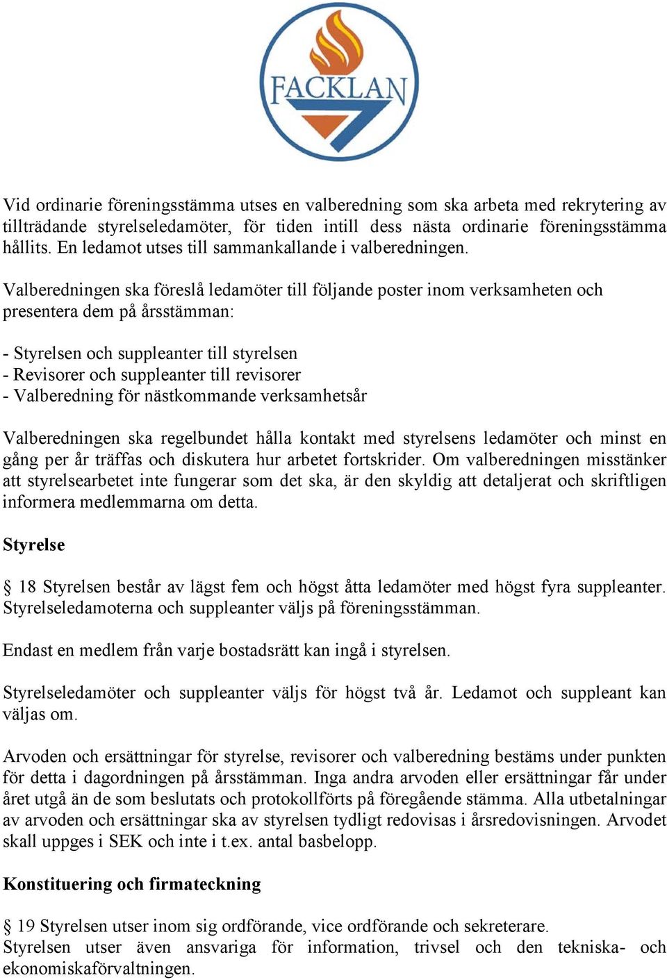 Valberedningen ska föreslå ledamöter till följande poster inom verksamheten och presentera dem på årsstämman: - Styrelsen och suppleanter till styrelsen - Revisorer och suppleanter till revisorer -