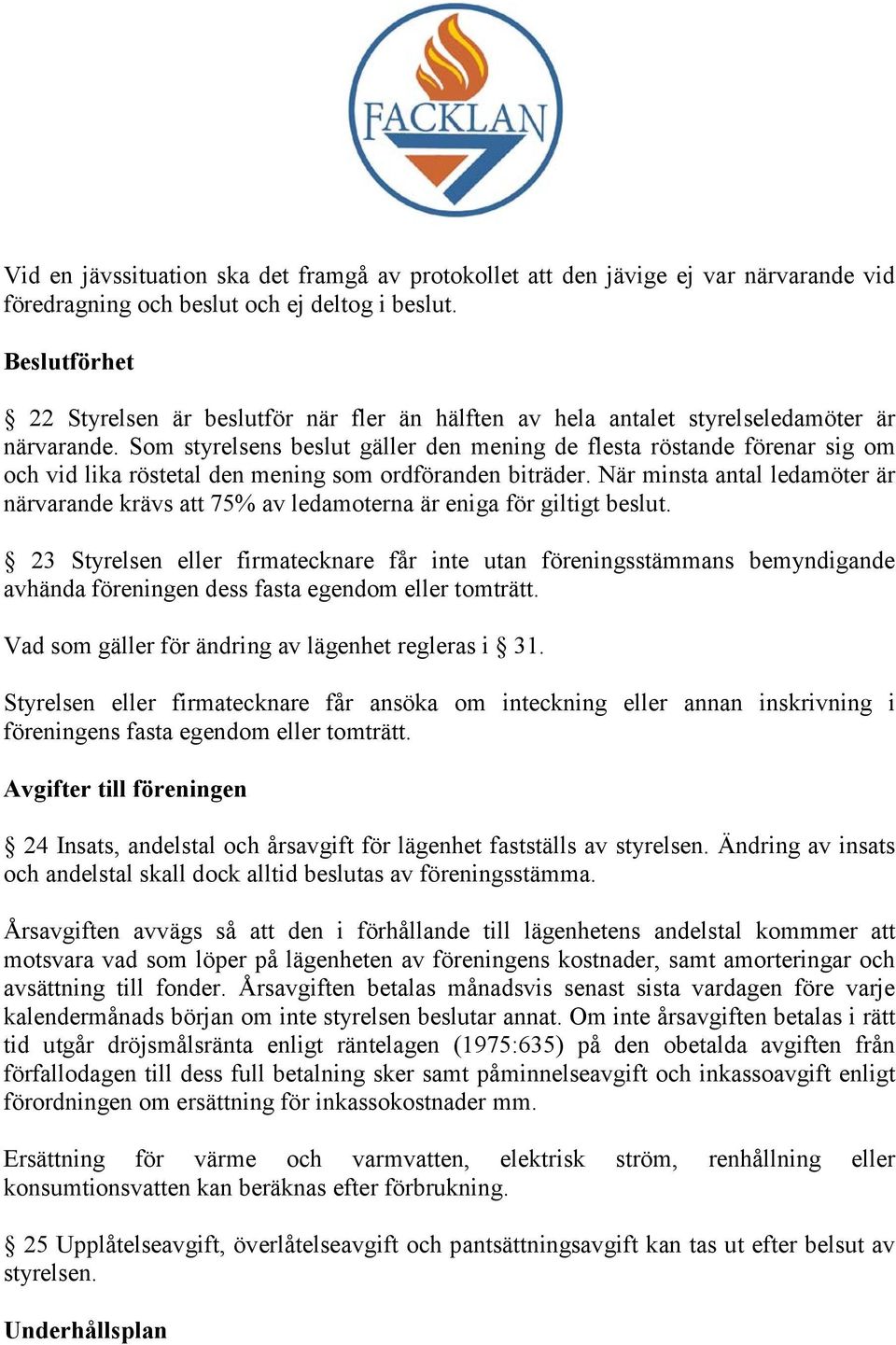 Som styrelsens beslut gäller den mening de flesta röstande förenar sig om och vid lika röstetal den mening som ordföranden biträder.