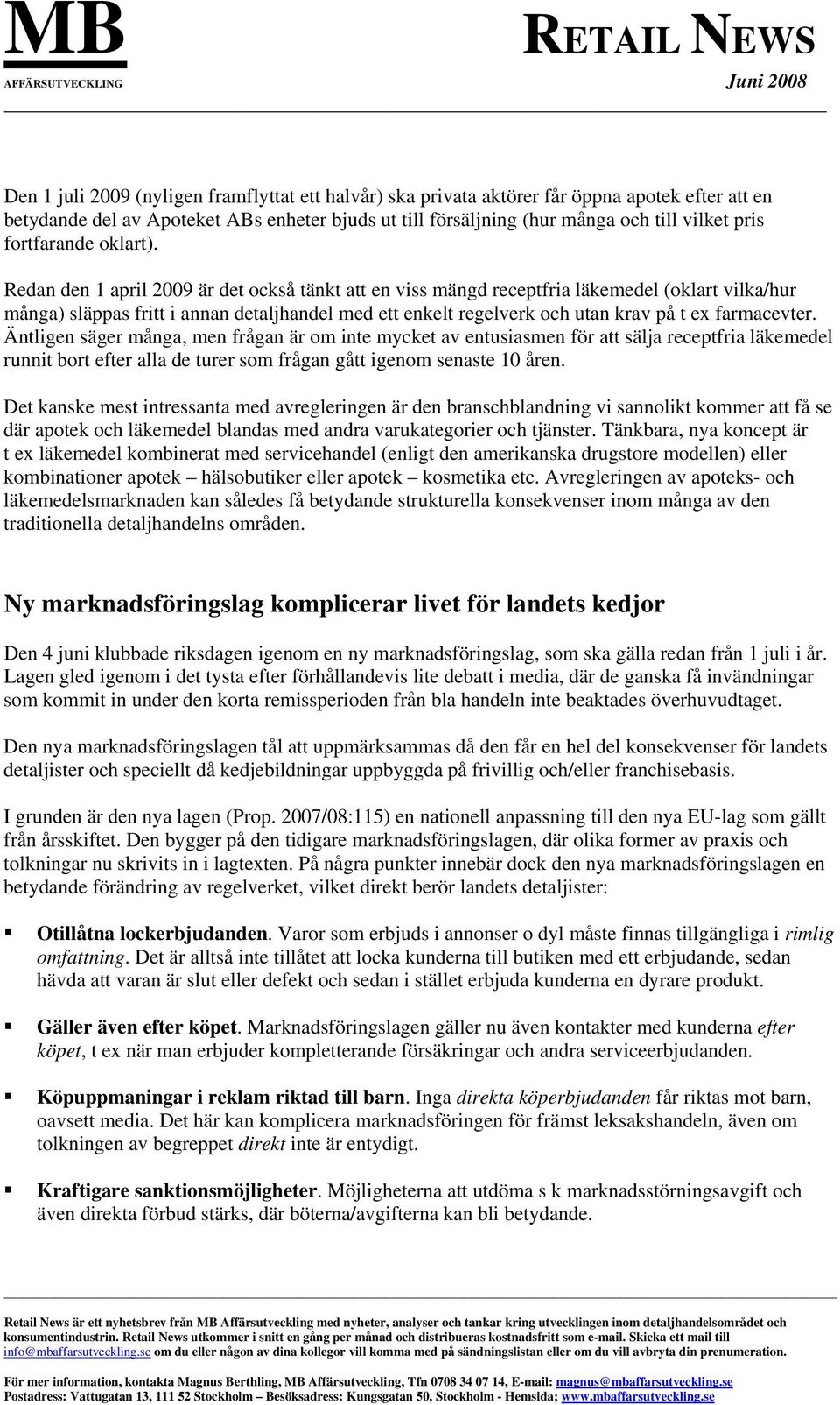 Redan den 1 april 2009 är det också tänkt att en viss mängd receptfria läkemedel (oklart vilka/hur många) släppas fritt i annan detaljhandel med ett enkelt regelverk och utan krav på t ex farmacevter.