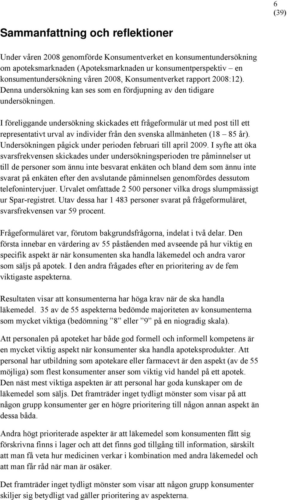 I föreliggande undersökning skickades ett frågeformulär ut med post till ett representativt urval av individer från den svenska allmänheten (18 85 år).