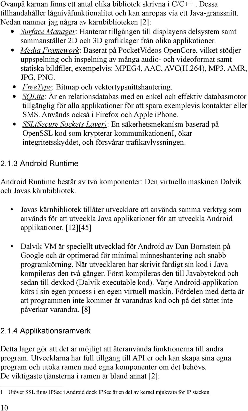 Media Framework : Baserat på PocketVideos OpenCore, vilket stödjer uppspelning och inspelning av många audio- och videoformat samt statiska bildfiler, exempelvis: MPEG4, AAC, AVC(H.