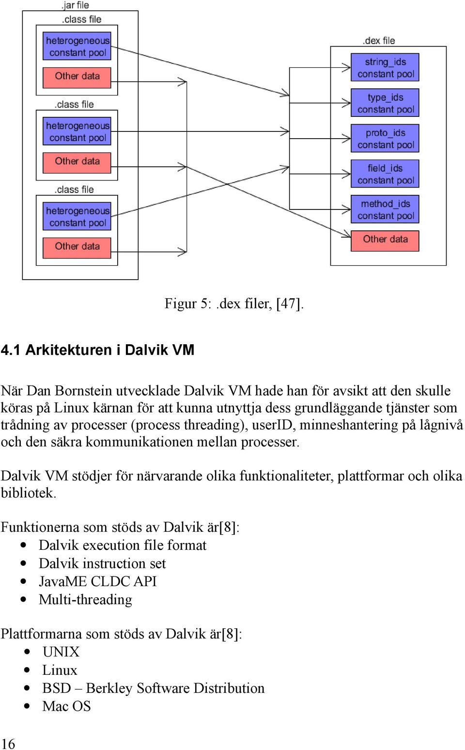 grundläggande tjänster som trådning av processer (process threading), userid, minneshantering på lågnivå och den säkra kommunikationen mellan processer.